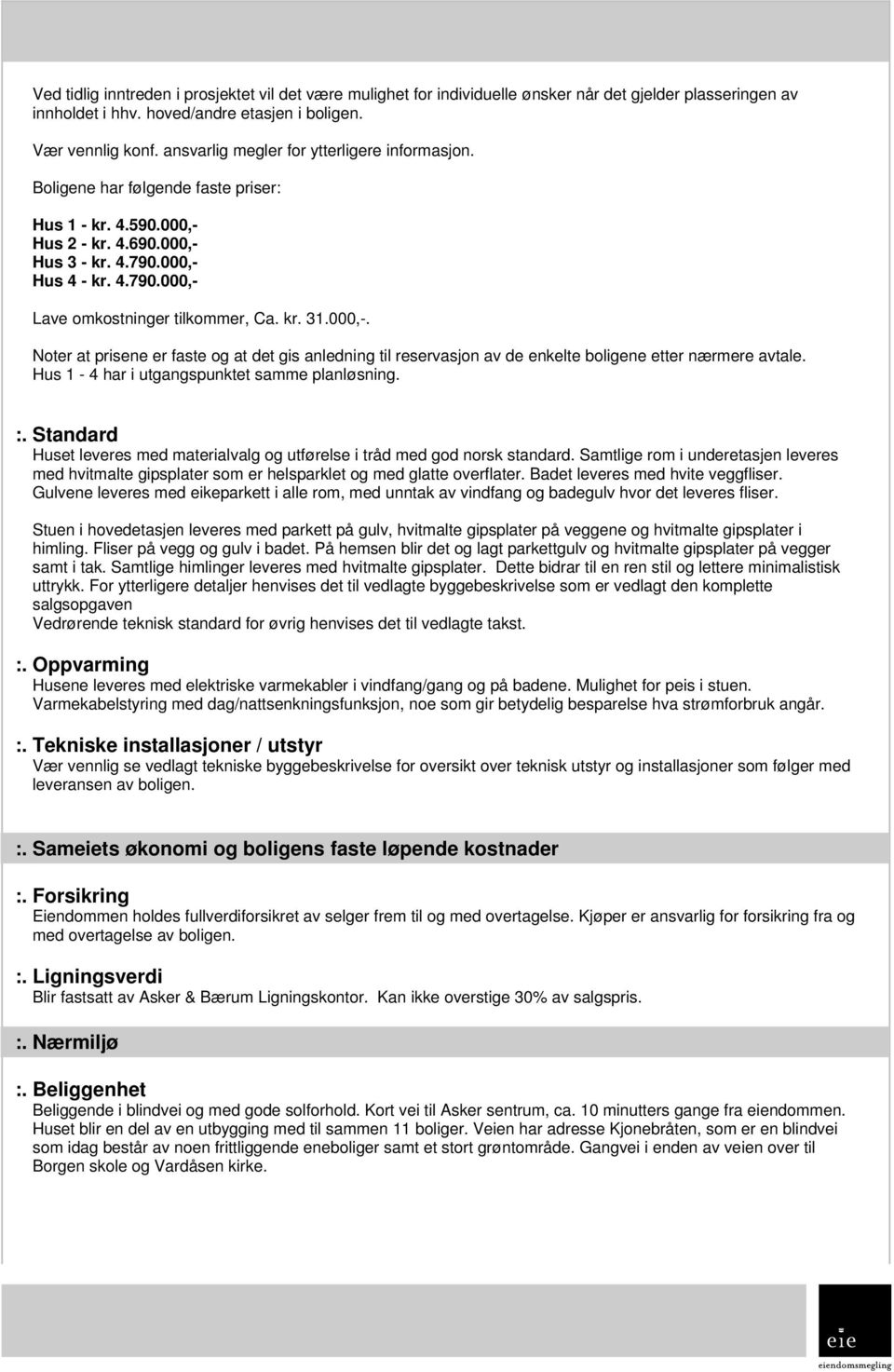 kr. 31.000,-. Noter at prisene er faste og at det gis anledning til reservasjon av de enkelte boligene etter nærmere avtale. Hus 1-4 har i utgangspunktet samme planløsning. :.