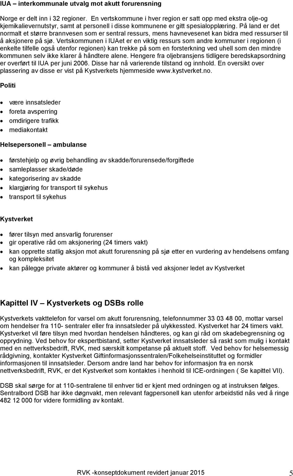 På land er det normalt et større brannvesen som er sentral ressurs, mens havnevesenet kan bidra med ressurser til å aksjonere på sjø.