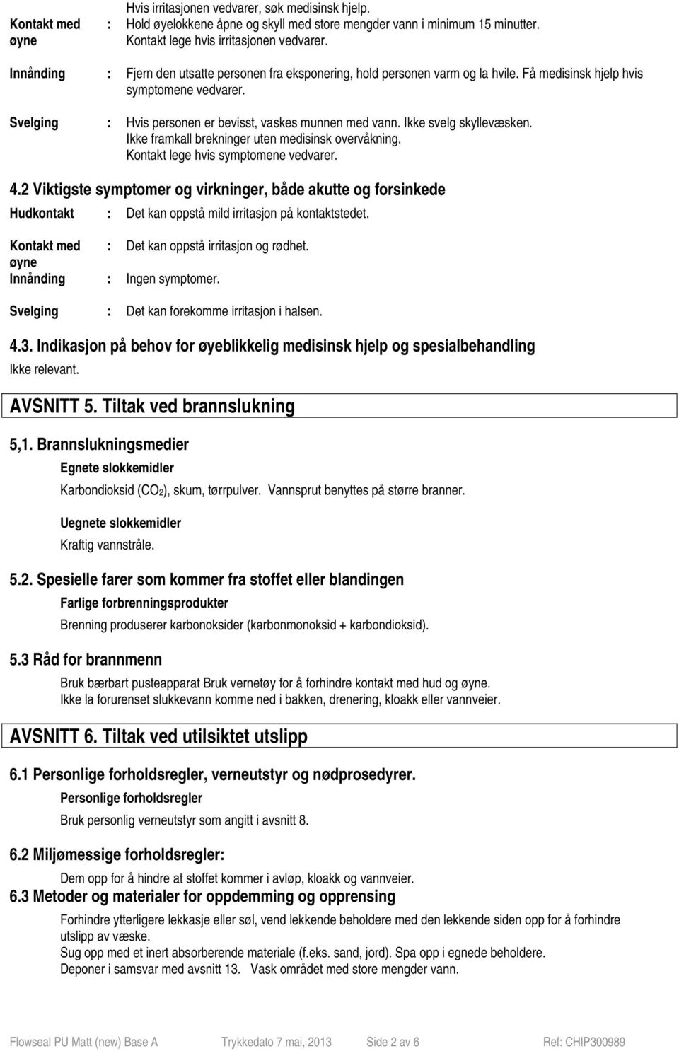 Ikke svelg skyllevæsken. Ikke framkall brekninger uten medisinsk overvåkning. Kontakt lege hvis symptomene vedvarer. 4.