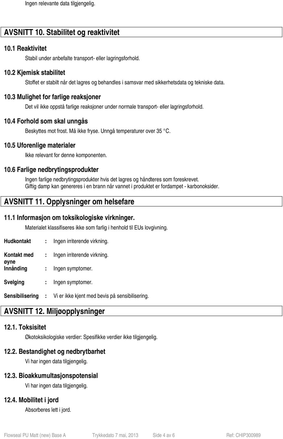 Unngå temperaturer over 35 C. 10.5 Uforenlige materialer Ikke relevant for denne komponenten. 10.6 Farlige nedbrytingsprodukter Ingen farlige nedbrytingsprodukter hvis det lagres og håndteres som foreskrevet.