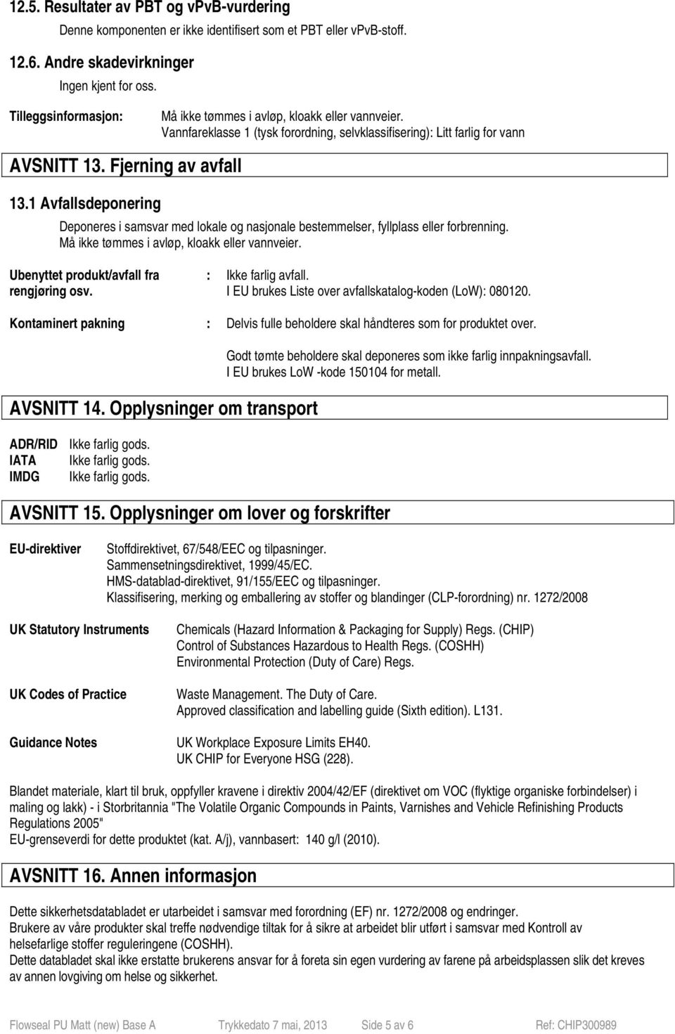 1 Avfallsdeponering Deponeres i samsvar med lokale og nasjonale bestemmelser, fyllplass eller forbrenning. Må ikke tømmes i avløp, kloakk eller vannveier. Ubenyttet produkt/avfall fra rengjøring osv.