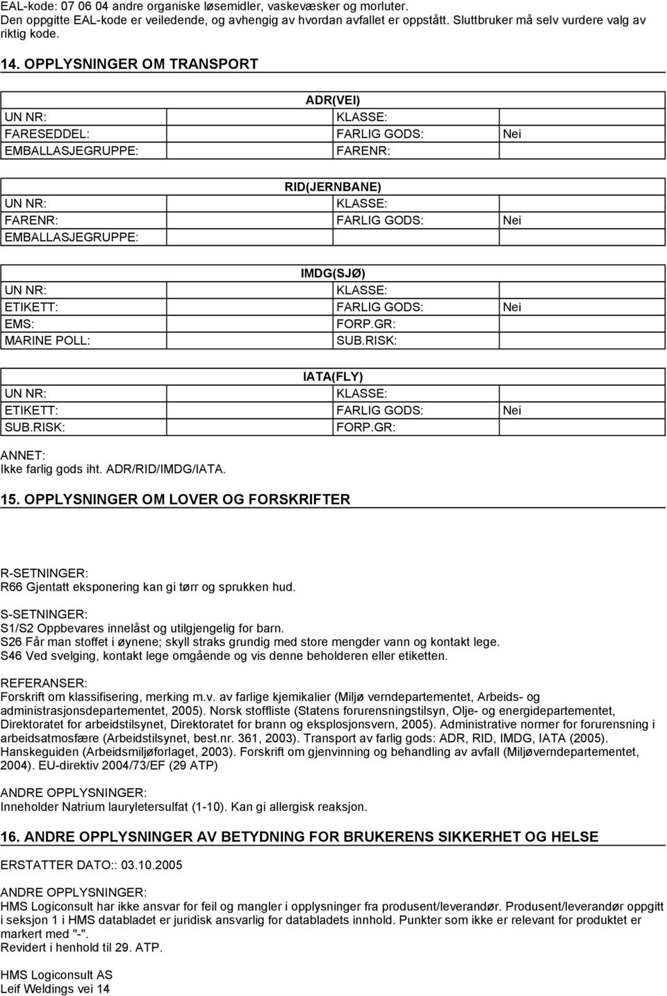 OPPLYSNINGER OM TRANSPORT ADR(VEI) FARESEDDEL: FARLIG GODS: Nei EMBALLASJEGRUPPE: FARENR: RID(JERNBANE) FARENR: FARLIG GODS: Nei EMBALLASJEGRUPPE: IMDG(SJØ) ETIKETT: FARLIG GODS: Nei EMS: FORP.