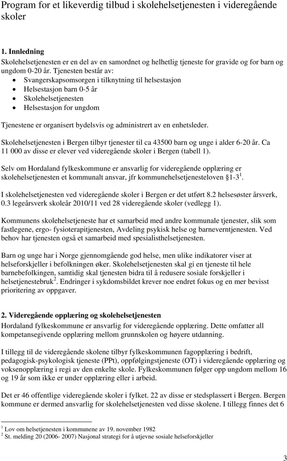 Tjenesten består av: Svangerskapsomsorgen i tilknytning til helsestasjon Helsestasjon barn 0-5 år Skolehelsetjenesten Helsestasjon for ungdom Tjenestene er organisert bydelsvis og administrert av en