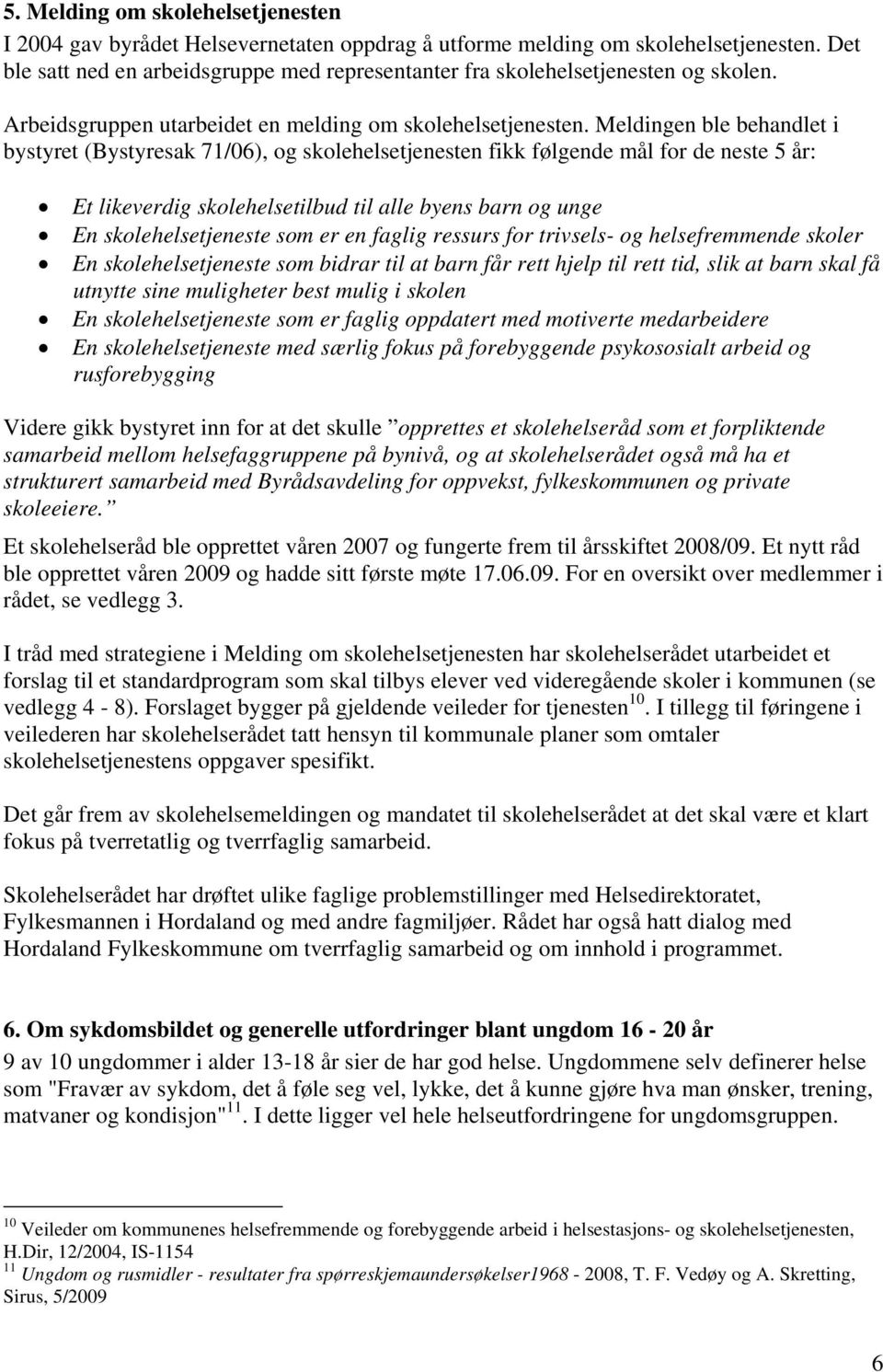 Meldingen ble behandlet i bystyret (Bystyresak 71/06), og skolehelsetjenesten fikk følgende mål for de neste 5 år: Et likeverdig skolehelsetilbud til alle byens barn og unge En skolehelsetjeneste som