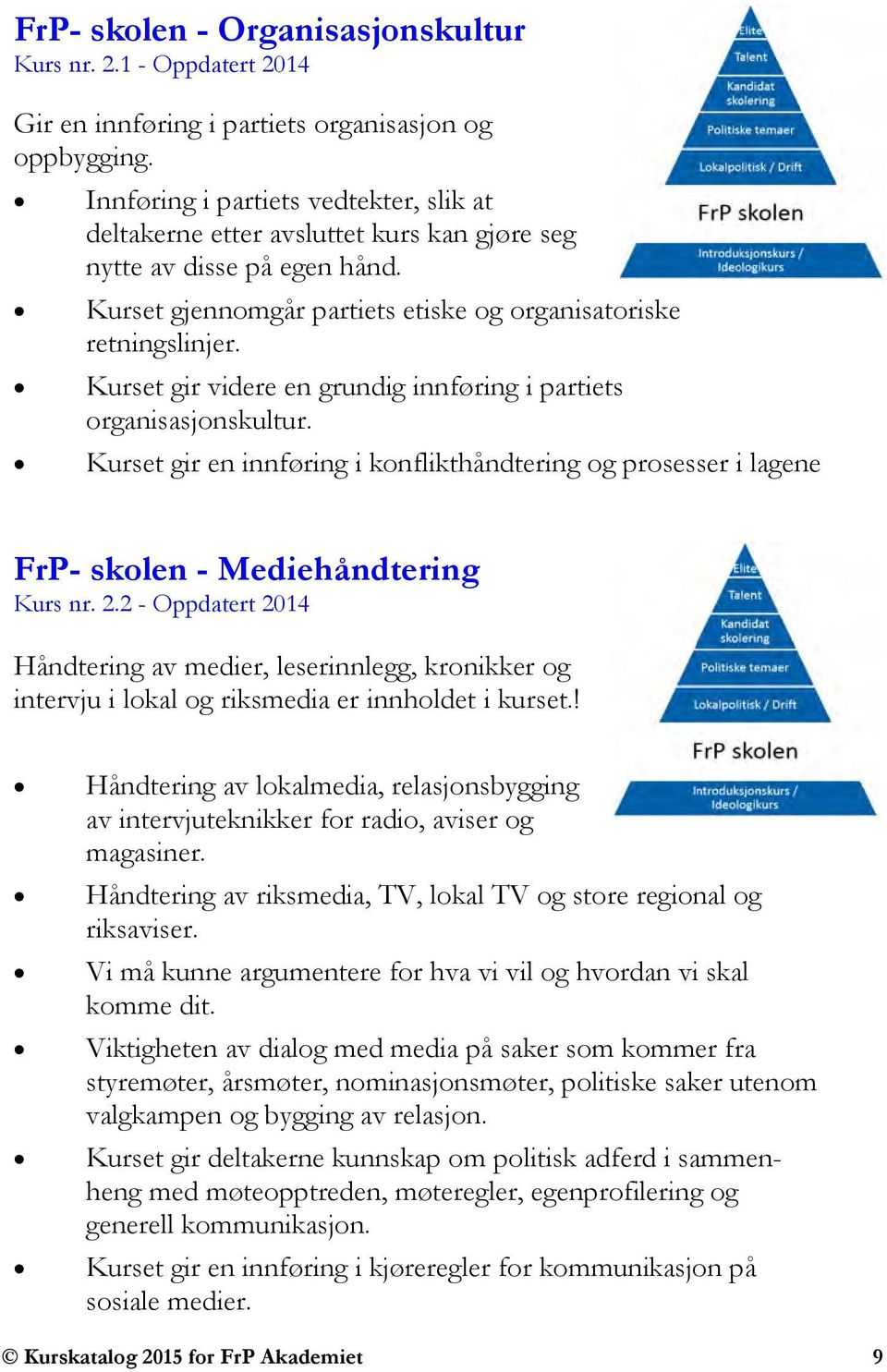 Kurset gir videre en grundig innføring i partiets organisasjonskultur. Kurset gir en innføring i konflikthåndtering og prosesser i lagene FrP- skolen - Mediehåndtering Kurs nr. 2.