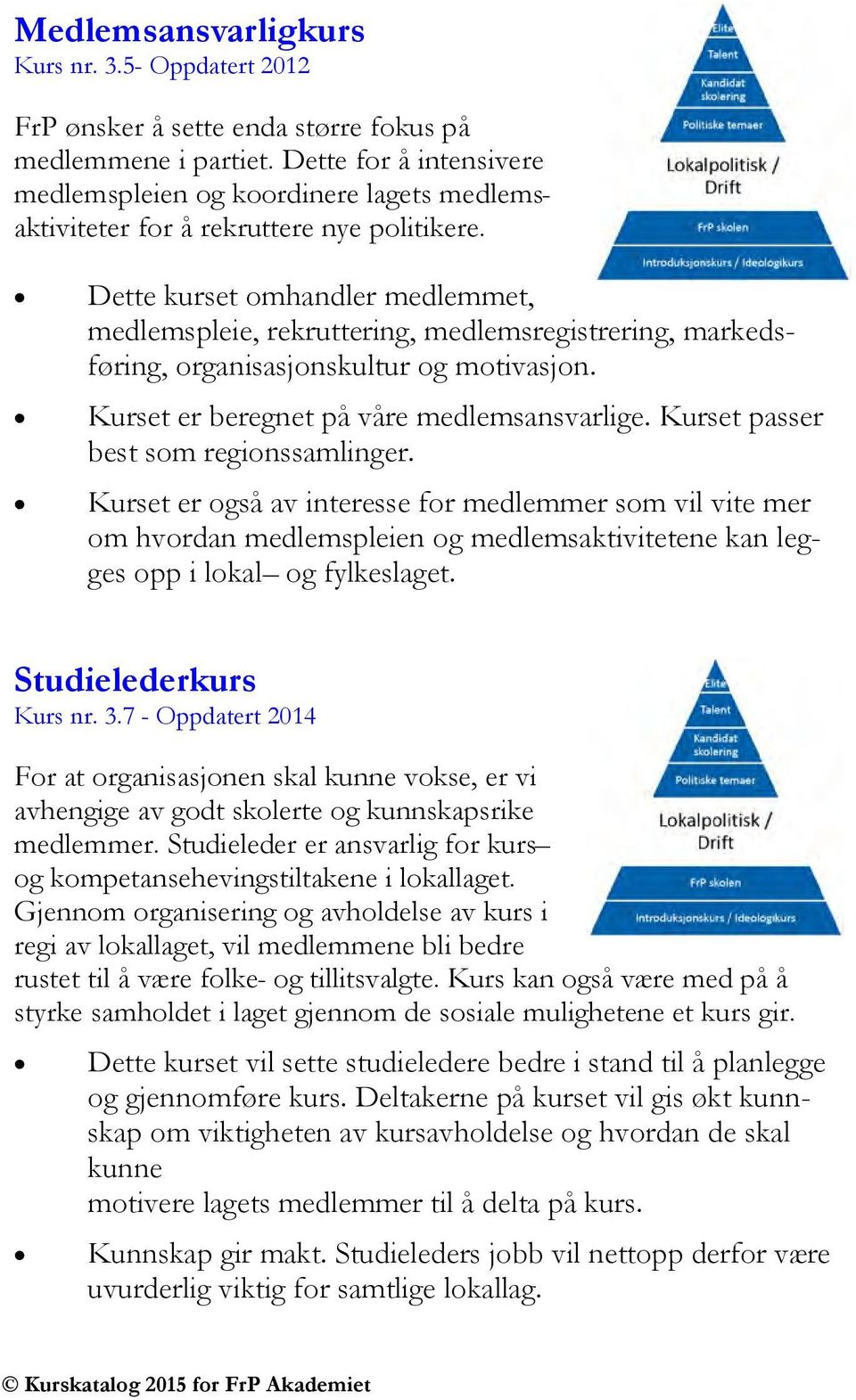 Dette kurset omhandler medlemmet, medlemspleie, rekruttering, medlemsregistrering, markedsføring, organisasjonskultur og motivasjon. Kurset er beregnet på våre medlemsansvarlige.