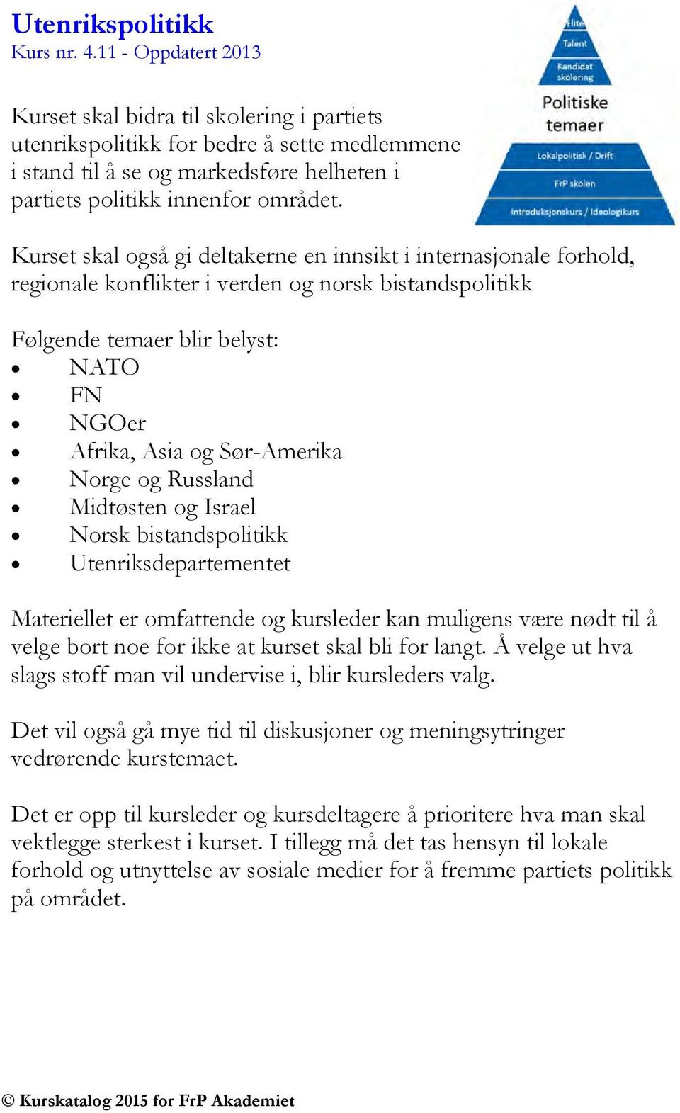 Kurset skal også gi deltakerne en innsikt i internasjonale forhold, regionale konflikter i verden og norsk bistandspolitikk Følgende temaer blir belyst: NATO FN NGOer Afrika, Asia og Sør-Amerika