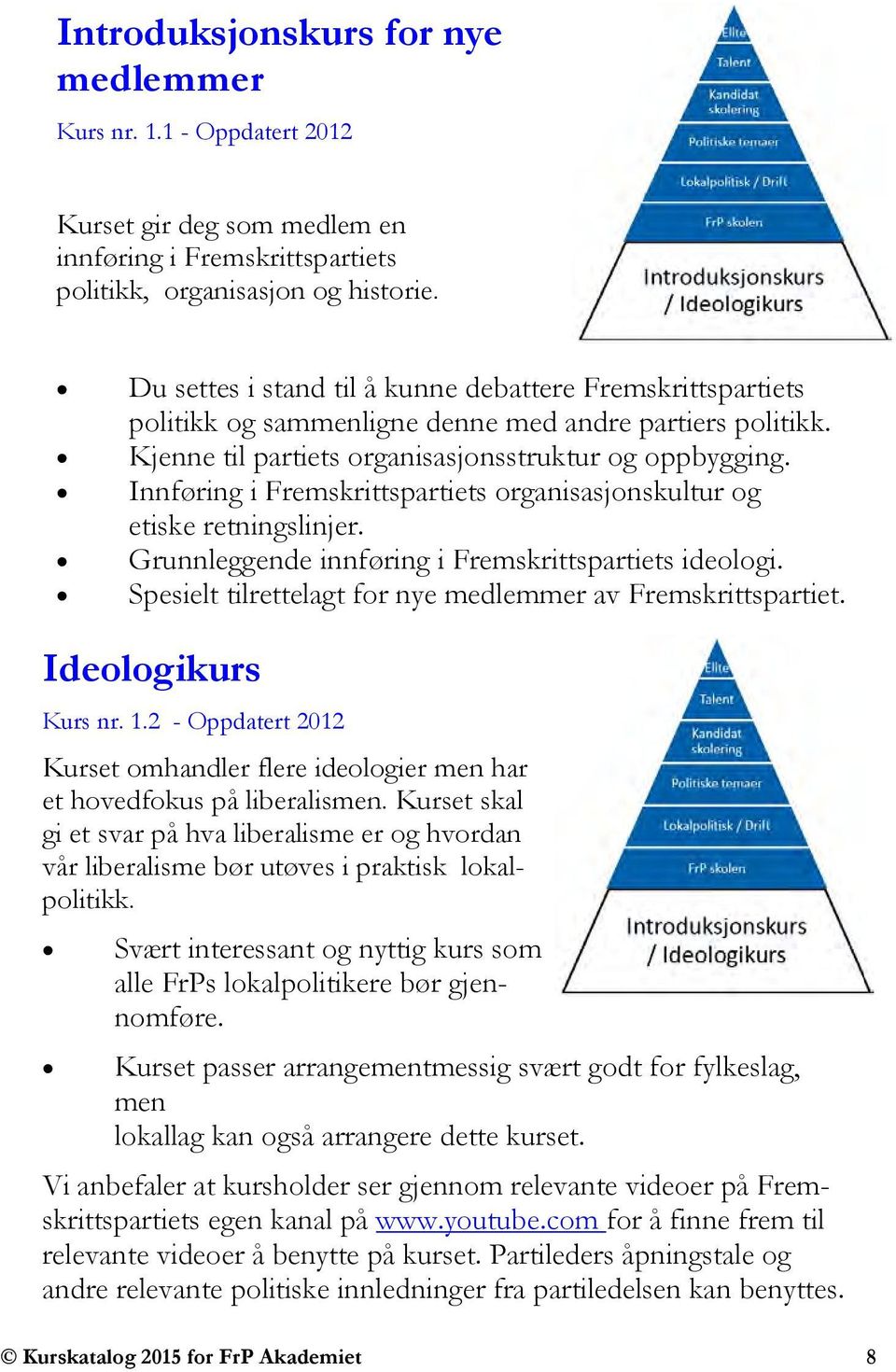 Innføring i Fremskrittspartiets organisasjonskultur og etiske retningslinjer. Grunnleggende innføring i Fremskrittspartiets ideologi. Spesielt tilrettelagt for nye medlemmer av Fremskrittspartiet.