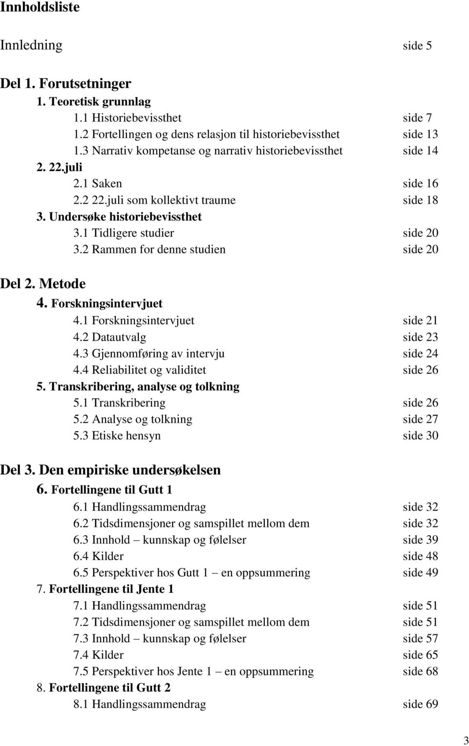 2 Rammen for denne studien side 20 Del 2. Metode 4. Forskningsintervjuet 4.1 Forskningsintervjuet side 21 4.2 Datautvalg side 23 4.3 Gjennomføring av intervju side 24 4.