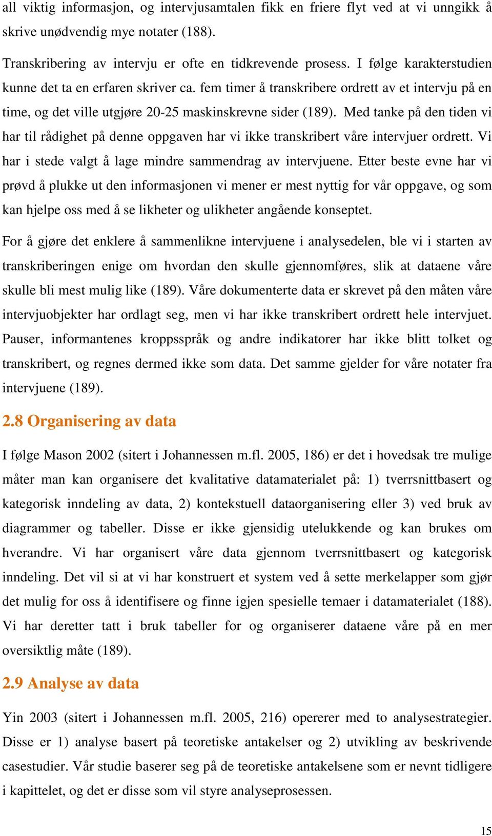 Med tanke på den tiden vi har til rådighet på denne oppgaven har vi ikke transkribert våre intervjuer ordrett. Vi har i stede valgt å lage mindre sammendrag av intervjuene.