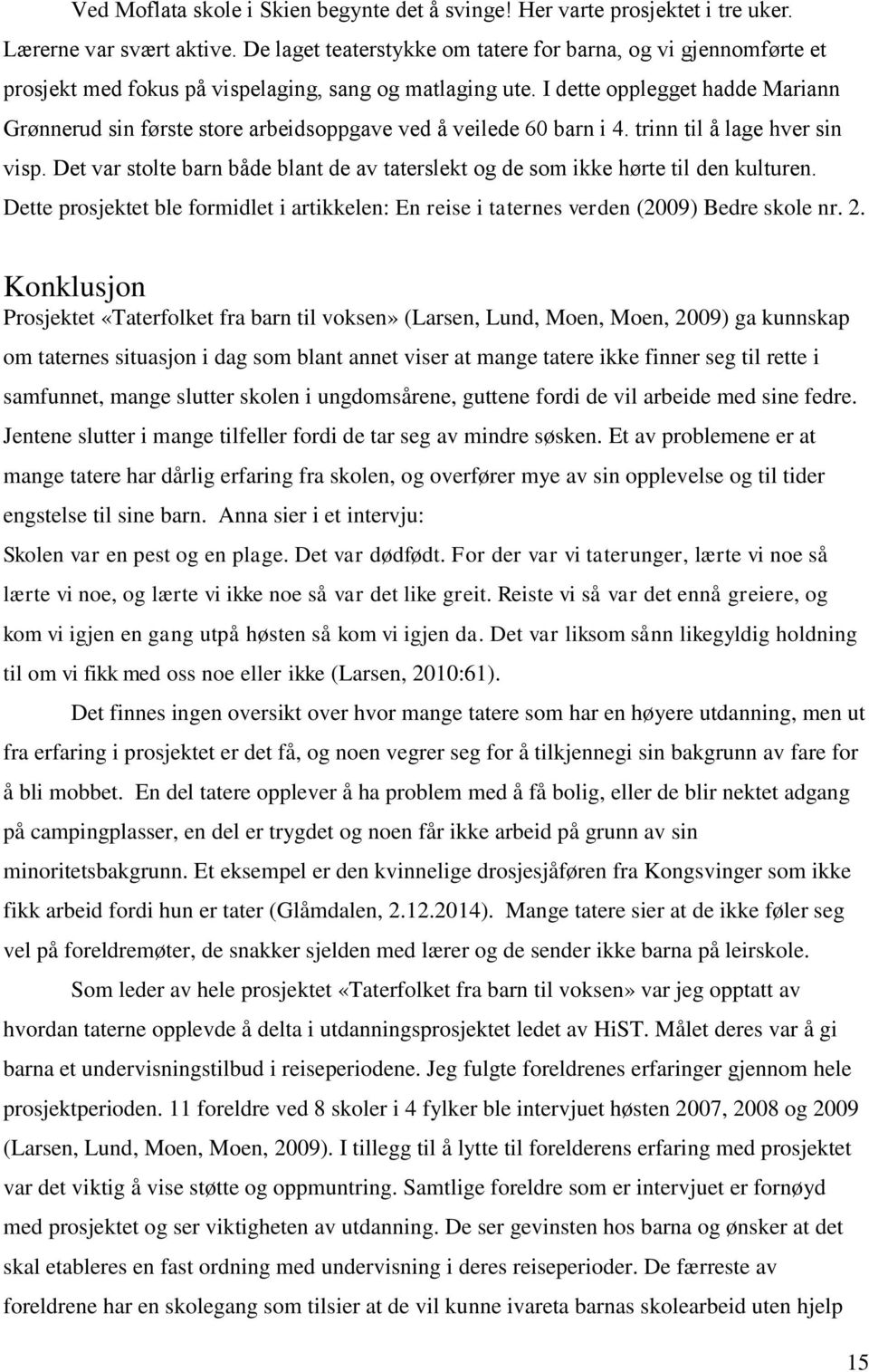 I dette opplegget hadde Mariann Grønnerud sin første store arbeidsoppgave ved å veilede 60 barn i 4. trinn til å lage hver sin visp.