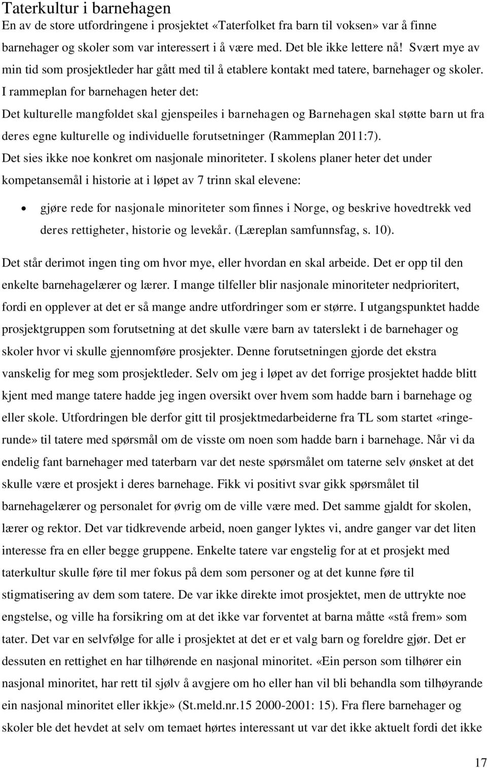 I rammeplan for barnehagen heter det: Det kulturelle mangfoldet skal gjenspeiles i barnehagen og Barnehagen skal støtte barn ut fra deres egne kulturelle og individuelle forutsetninger (Rammeplan