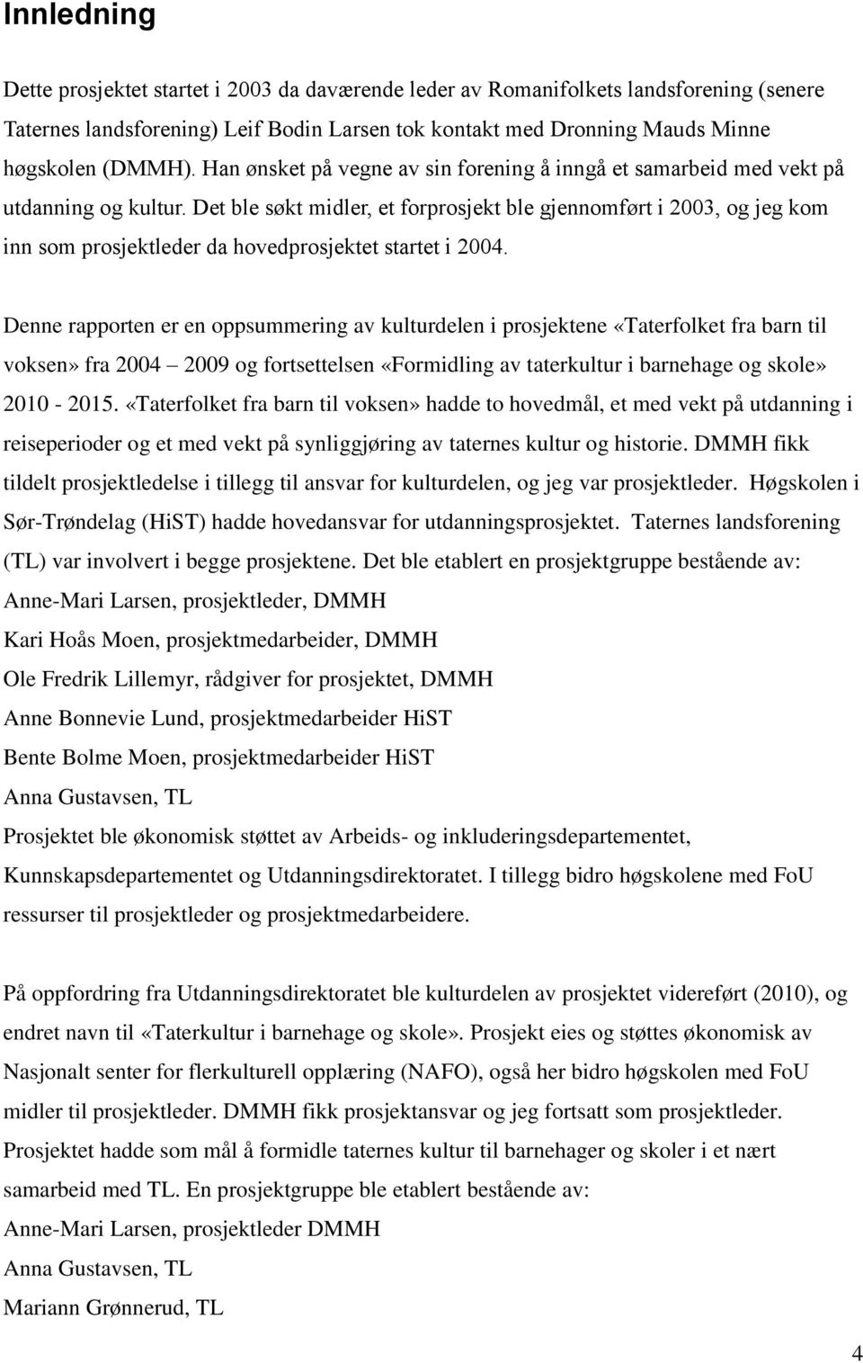 Det ble søkt midler, et forprosjekt ble gjennomført i 2003, og jeg kom inn som prosjektleder da hovedprosjektet startet i 2004.