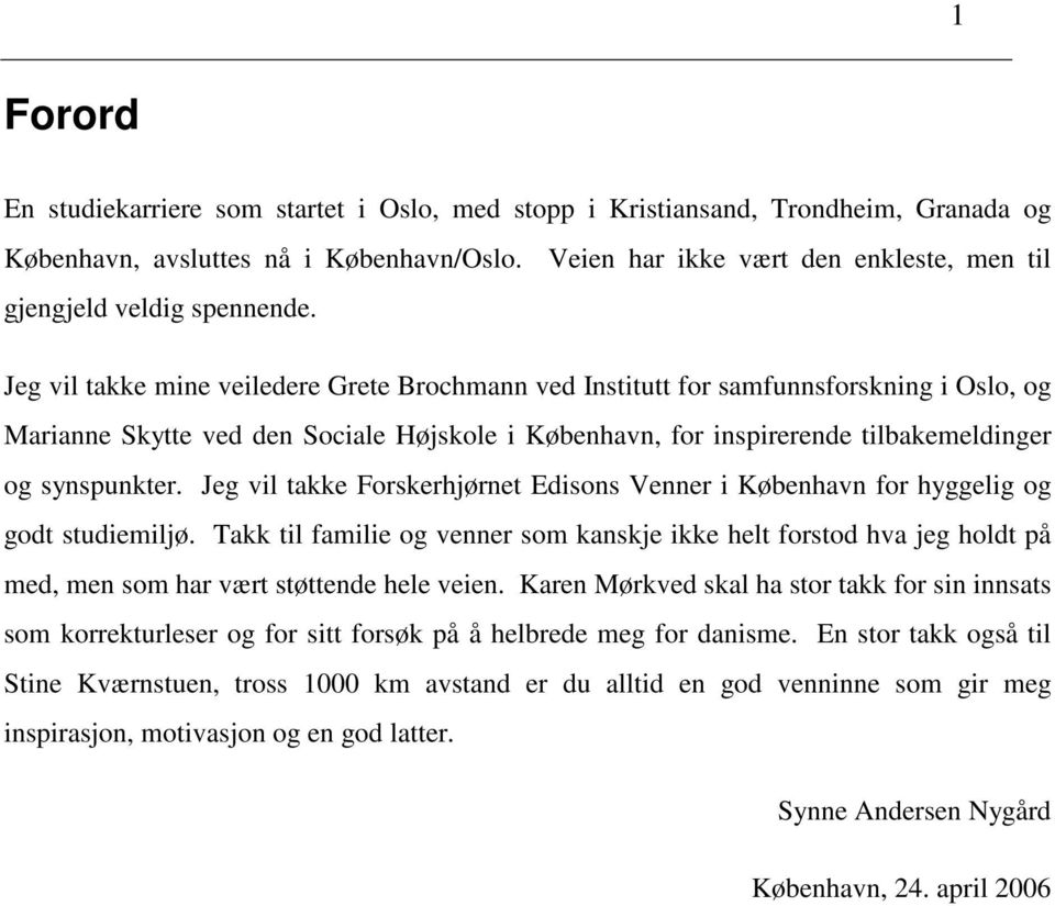 Jeg vil takke mine veiledere Grete Brochmann ved Institutt for samfunnsforskning i Oslo, og Marianne Skytte ved den Sociale Højskole i København, for inspirerende tilbakemeldinger og synspunkter.