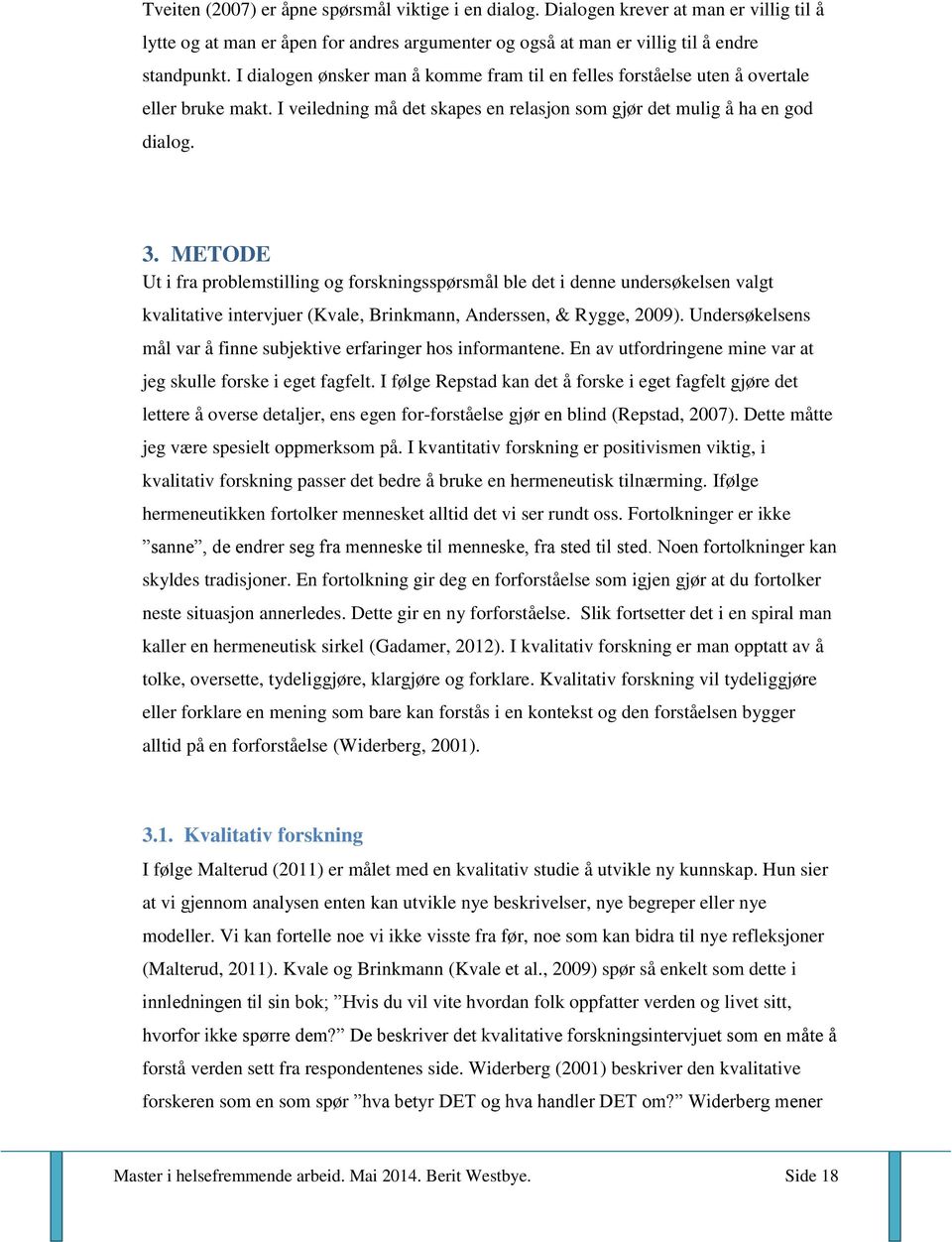 METODE Ut i fra problemstilling og forskningsspørsmål ble det i denne undersøkelsen valgt kvalitative intervjuer (Kvale, Brinkmann, Anderssen, & Rygge, 2009).