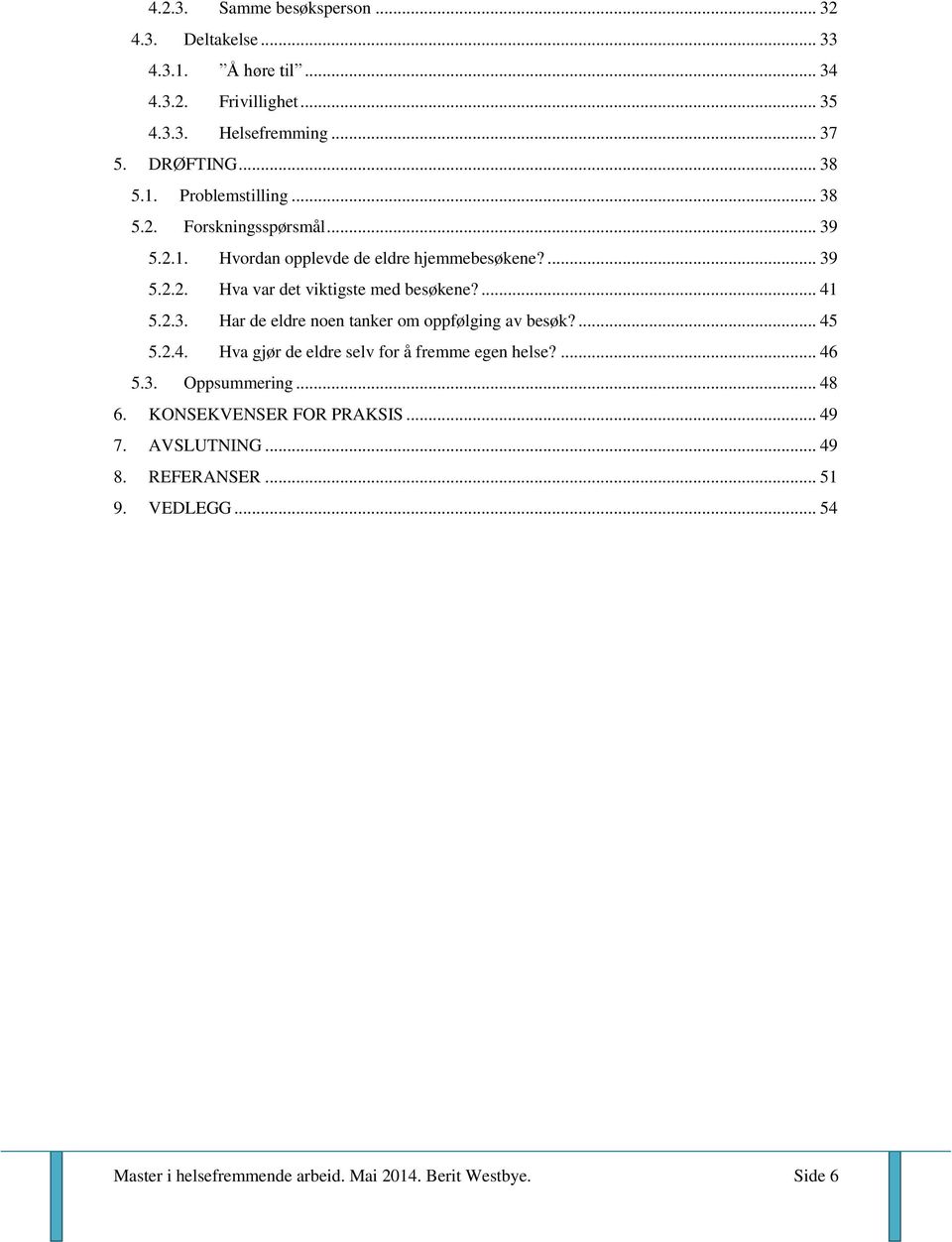 ... 45 5.2.4. Hva gjør de eldre selv for å fremme egen helse?... 46 5.3. Oppsummering... 48 6. KONSEKVENSER FOR PRAKSIS... 49 7. AVSLUTNING... 49 8.