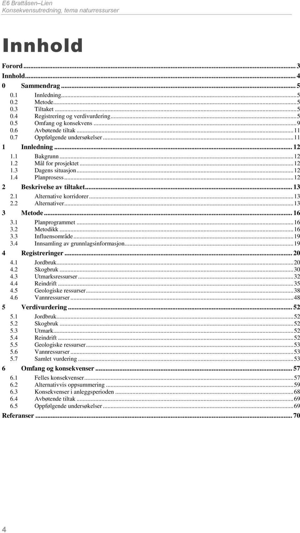 .. 12 2 Beskrivelse av tiltaket... 13 2.1 Alternative korridorer... 13 2.2 Alternativer... 13 3 Metode... 16 3.1 Planprogrammet... 16 3.2 Metodikk... 16 3.3 Influensområde... 19 3.