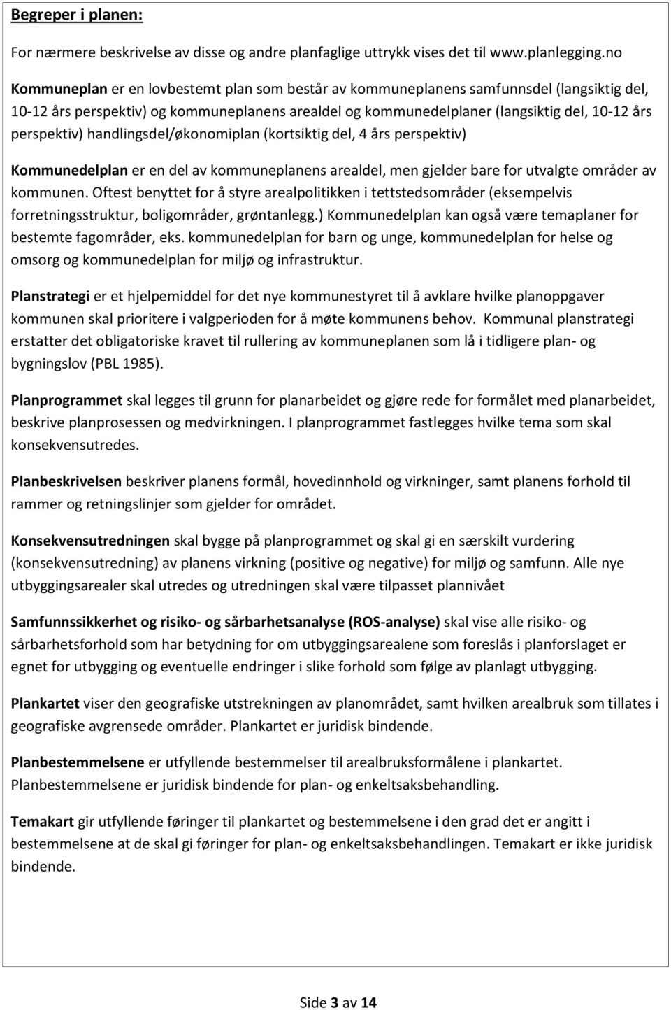 perspektiv) handlingsdel/økonomiplan (kortsiktig del, 4 års perspektiv) Kommunedelplan er en del av kommuneplanens arealdel, men gjelder bare for utvalgte områder av kommunen.