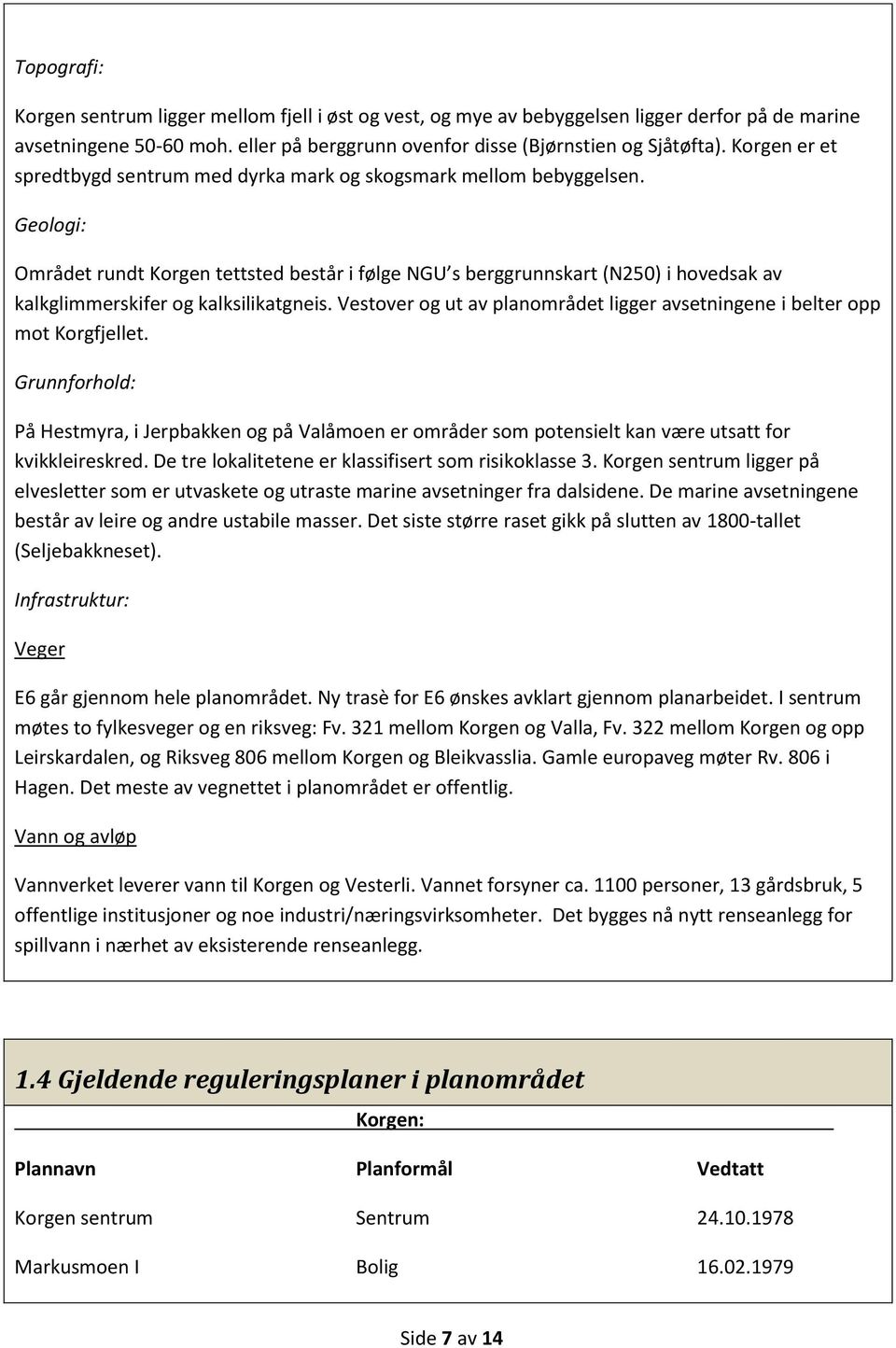 Geologi: Området rundt Korgen tettsted består i følge NGU s berggrunnskart (N250) i hovedsak av kalkglimmerskifer og kalksilikatgneis.