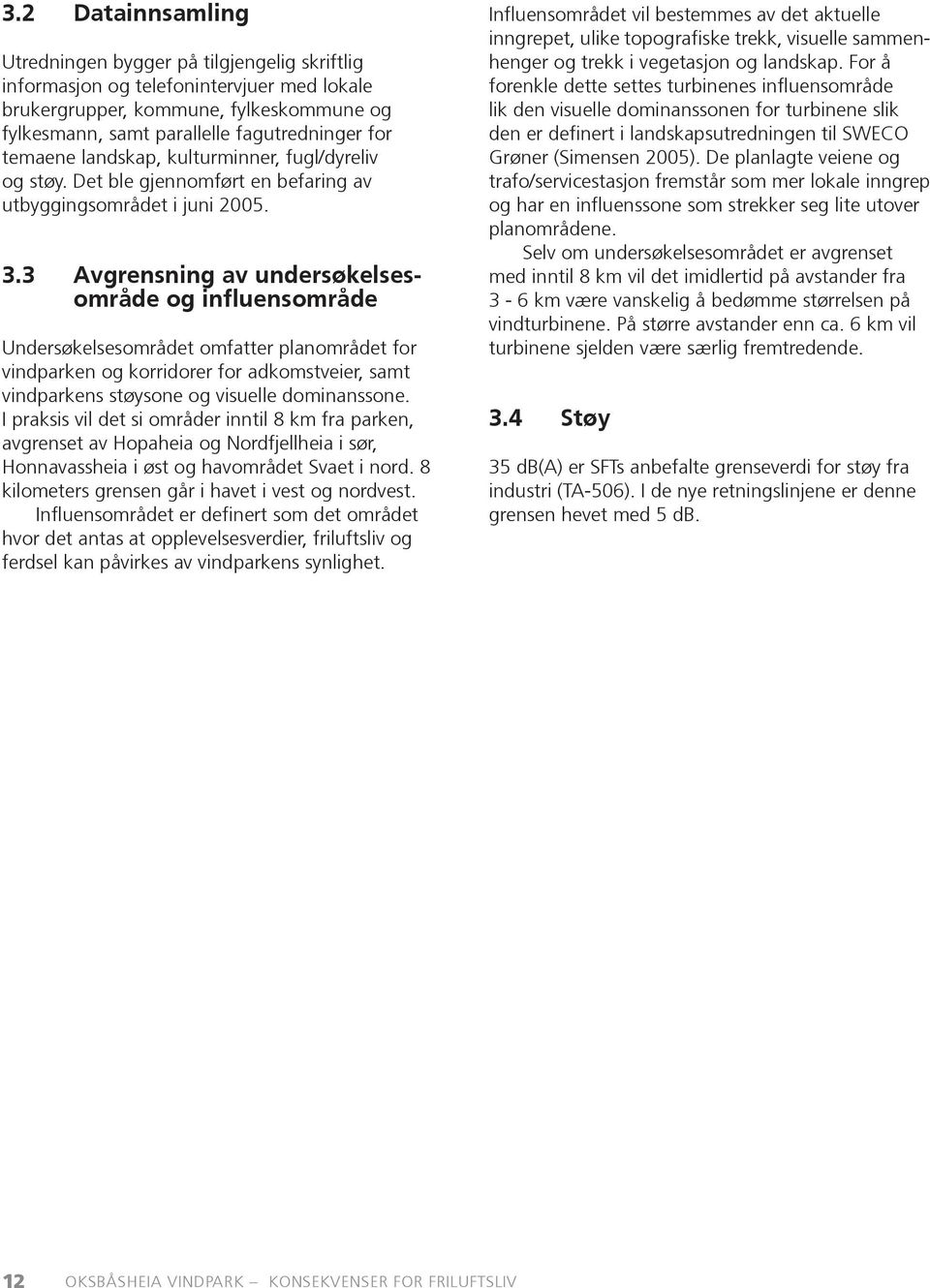3 Avgrensning av undersøkelsesområde og influensområde Undersøkelsesområdet omfatter planområdet for vindparken og korridorer for adkomstveier, samt vindparkens støysone og visuelle dominans sone.