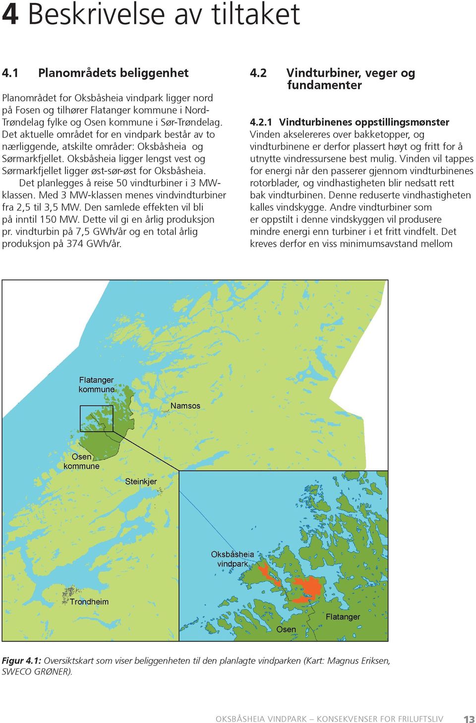 Det planlegges å reise 50 vindturbiner i 3 MWklassen. Med 3 MW-klassen menes vindvindturbiner fra 2,5 til 3,5 MW. Den samlede effekten vil bli på inntil 150 MW. Dette vil gi en årlig produksjon pr.