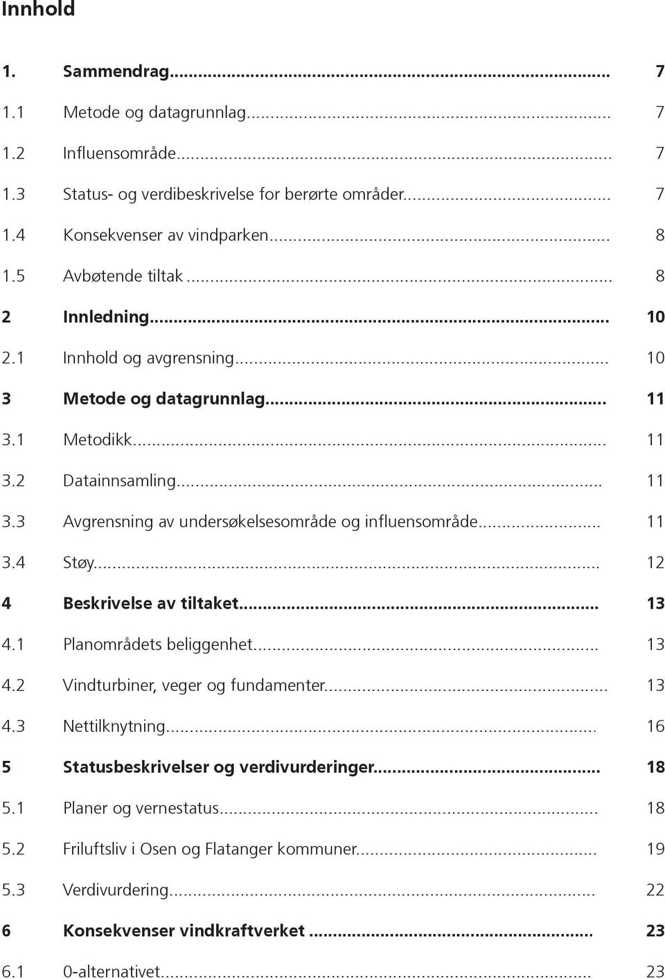 .. 4 Beskrivelse av tiltaket... 4.1 Planområdets beliggenhet... 4.2 Vindturbiner, veger og fundamenter... 4.3 Nettilknytning... 5 Statusbeskrivelser og verdivurderinger... 5.1 Planer og vernestatus.