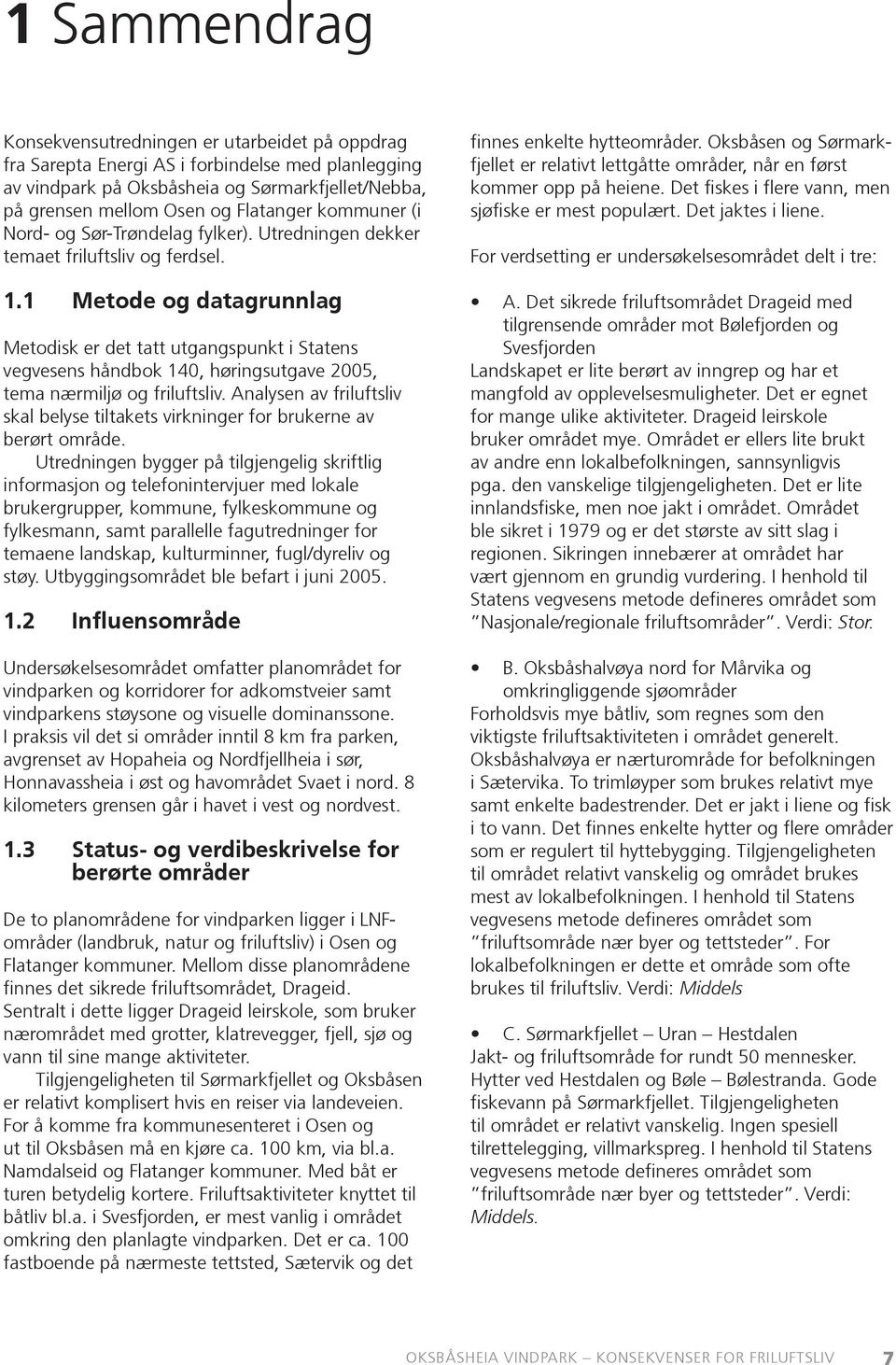 1 Metode og datagrunnlag Metodisk er det tatt utgangspunkt i Statens vegvesens håndbok 140, høringsutgave 2005, tema nærmiljø og friluftsliv.