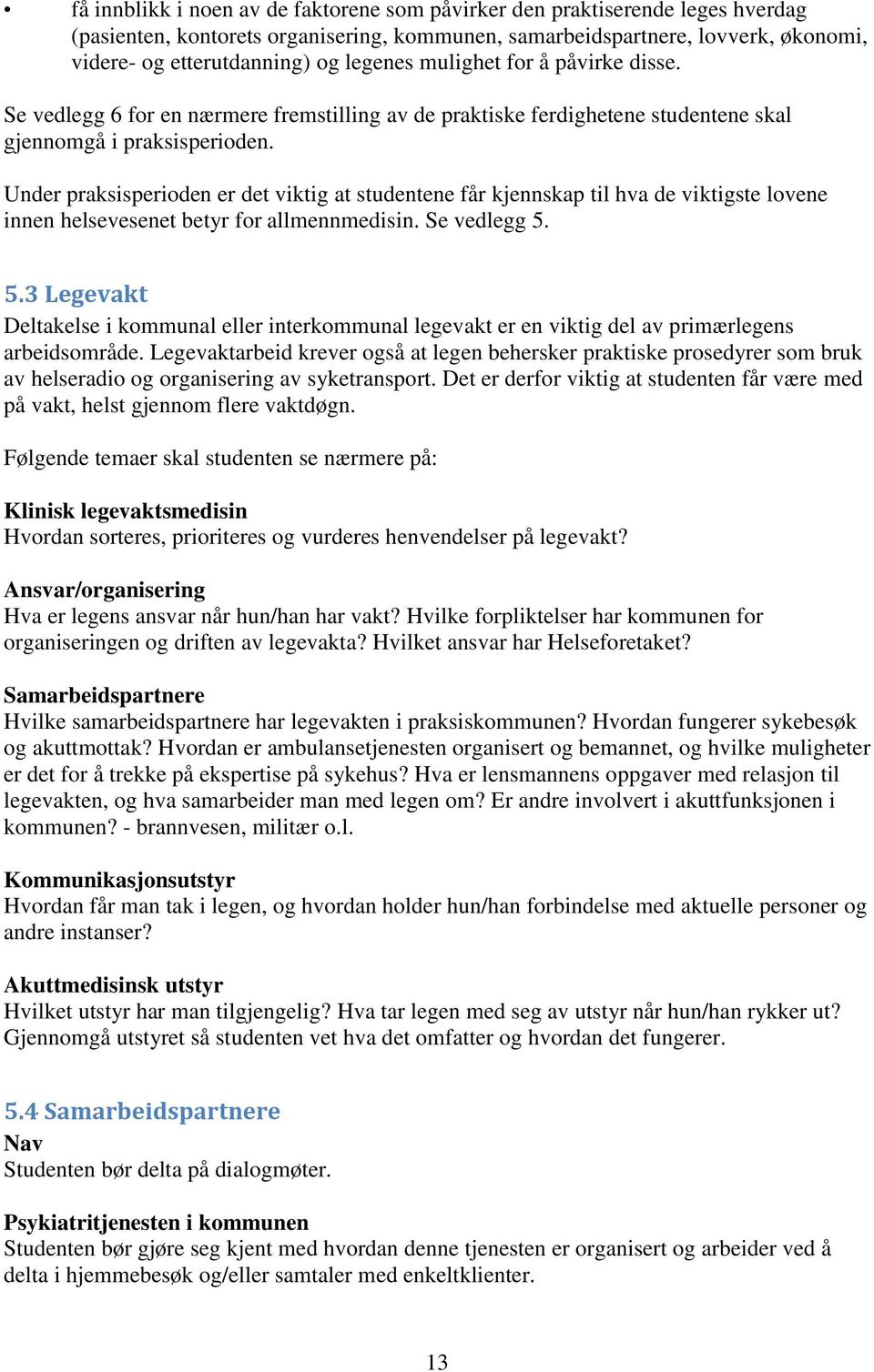 Under praksisperioden er det viktig at studentene får kjennskap til hva de viktigste lovene innen helsevesenet betyr for allmennmedisin. Se vedlegg 5.