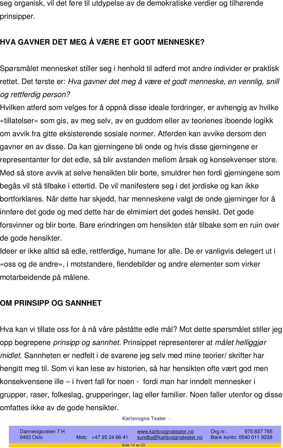 Hvilken atferd som velges for å oppnå disse ideale fordringer, er avhengig av hvilke «tillatelser» som gis, av meg selv, av en guddom eller av teorienes iboende logikk om avvik fra gitte eksisterende