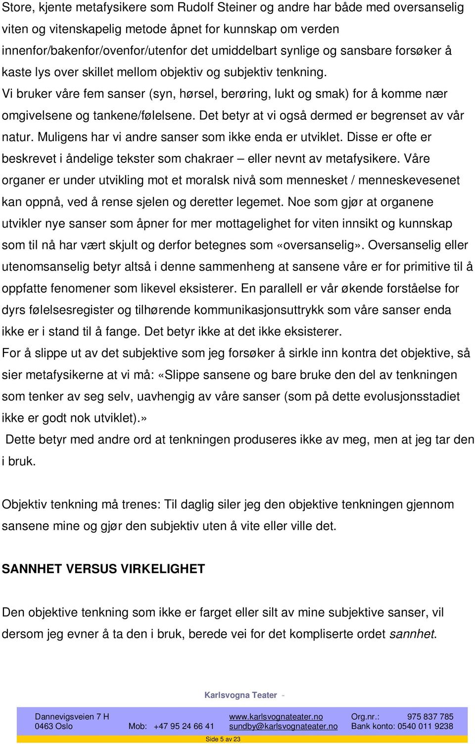 Det betyr at vi også dermed er begrenset av vår natur. Muligens har vi andre sanser som ikke enda er utviklet. Disse er ofte er beskrevet i åndelige tekster som chakraer eller nevnt av metafysikere.