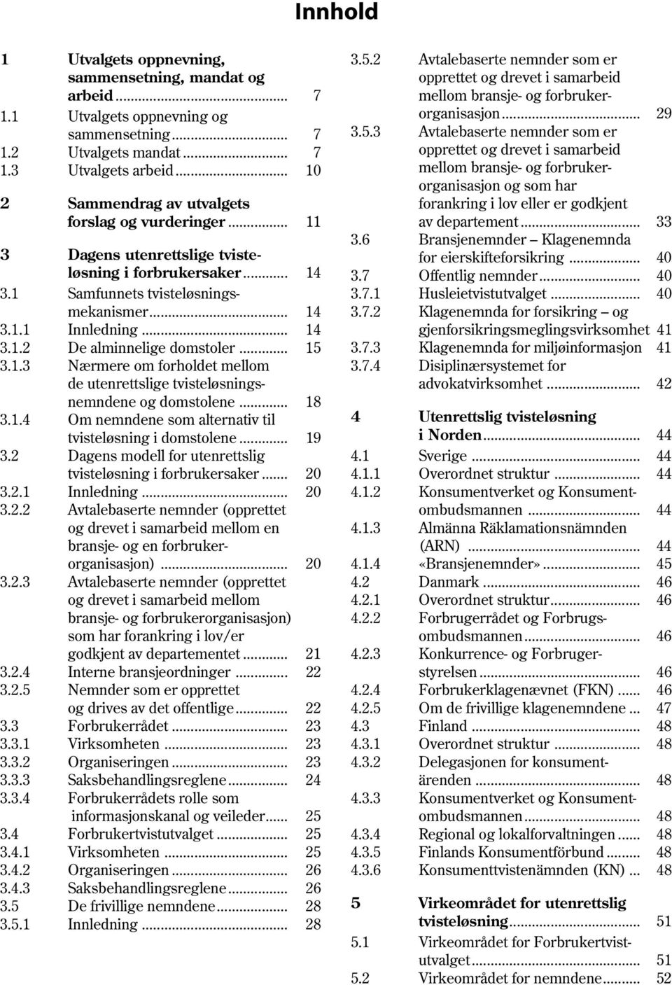 .. 15 3.1.3 Nærmere om forholdet mellom de utenrettslige tvisteløsningsnemndene og domstolene... 18 3.1.4 Om nemndene som alternativ til tvisteløsning i domstolene... 19 3.