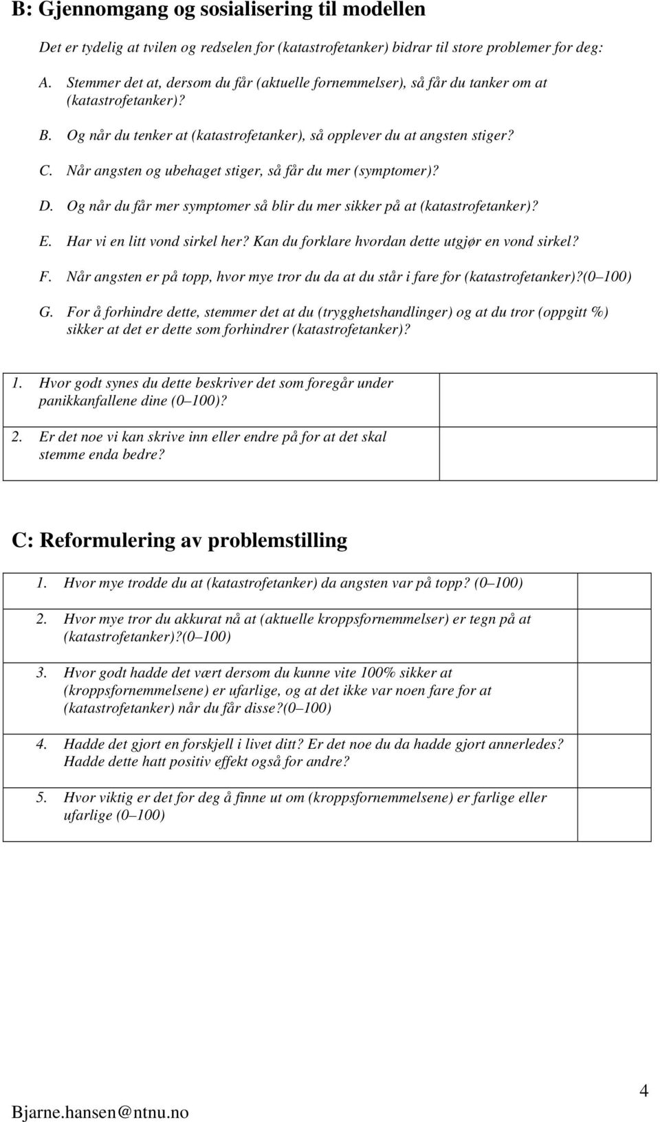 Når angsten og ubehaget stiger, så får du mer (symptomer)? D. Og når du får mer symptomer så blir du mer sikker på at (katastrofetanker)? E. Har vi en litt vond sirkel her?