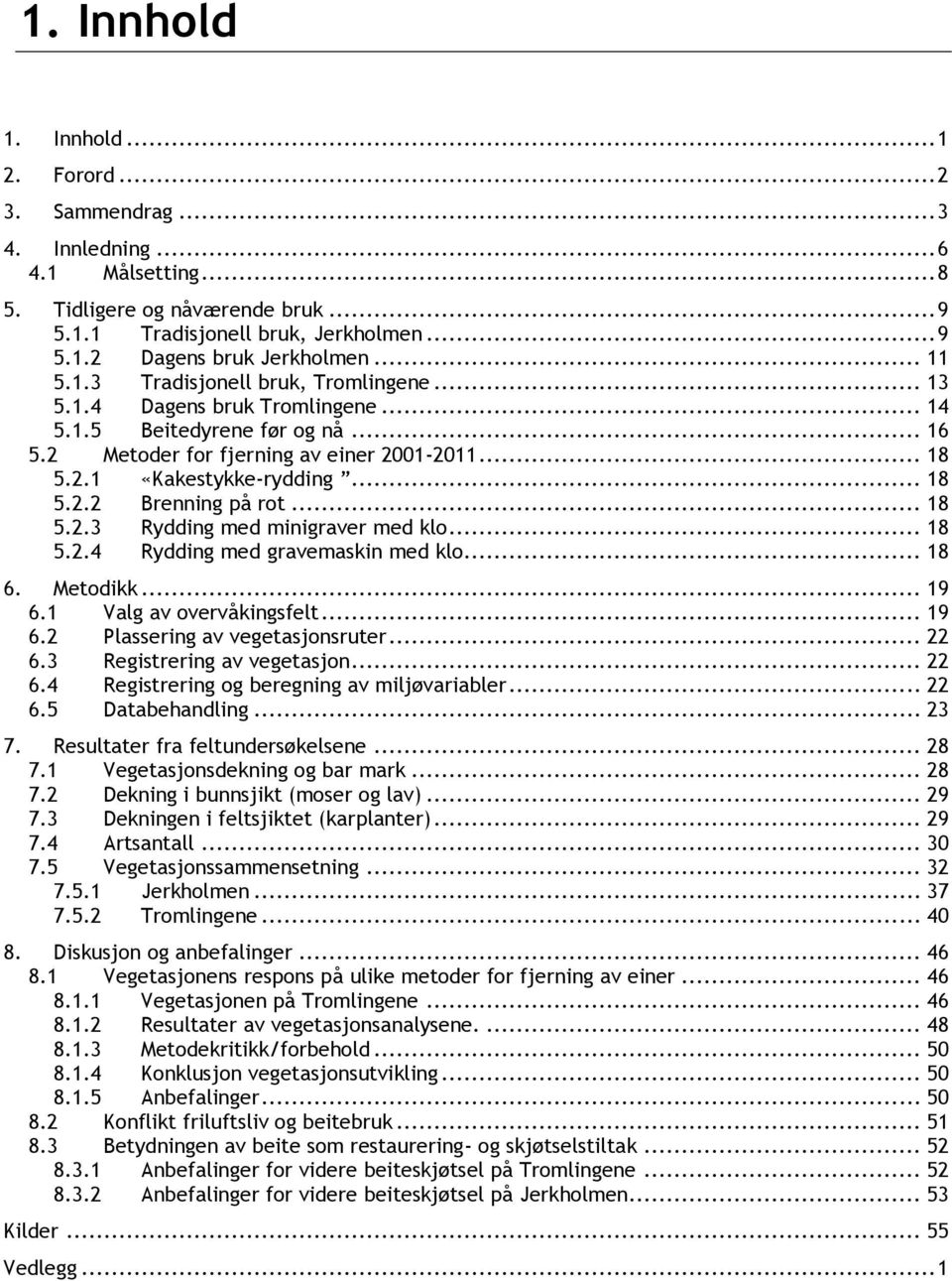 .. 18 5.2.2 Brenning på rot... 18 5.2.3 Rydding med minigraver med klo... 18 5.2.4 Rydding med gravemaskin med klo... 18 6. Metodikk... 19 6.1 Valg av overvåkingsfelt... 19 6.2 Plassering av vegetasjonsruter.