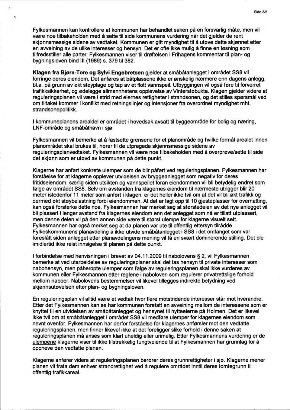 Det er ofte ikke mulig å finne en løsning som tilfredsstiller alle parter. Fylkesmannen viser til drøftelsen i Frihagens kommentar til plan- og bygningsloven bind III (1989) s. 379 til 382.