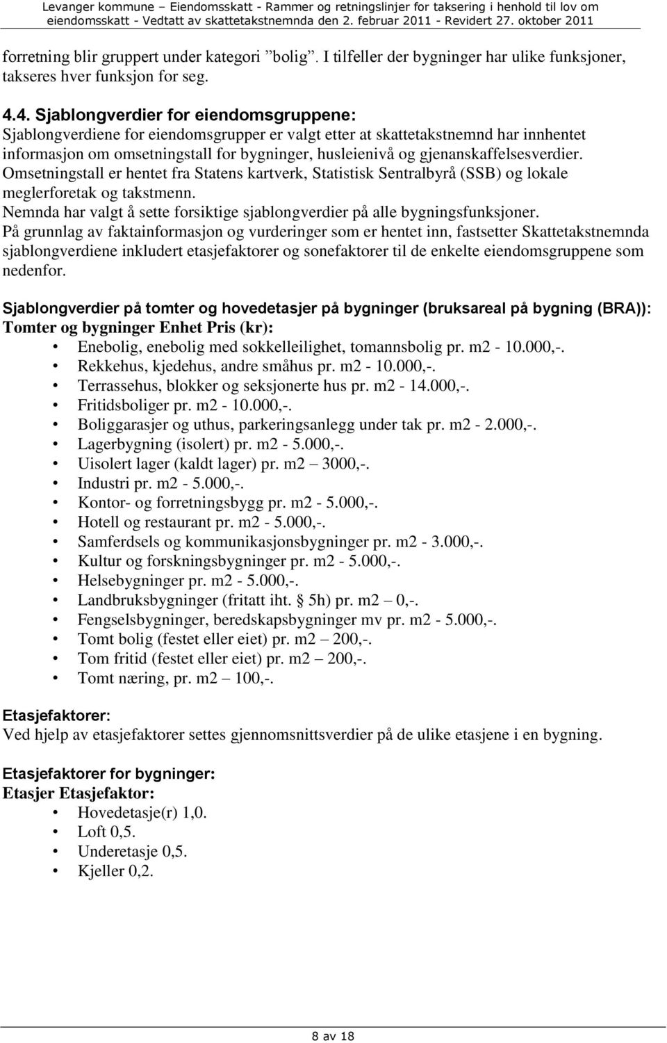 gjenanskaffelsesverdier. Omsetningstall er hentet fra Statens kartverk, Statistisk Sentralbyrå (SSB) og lokale meglerforetak og takstmenn.