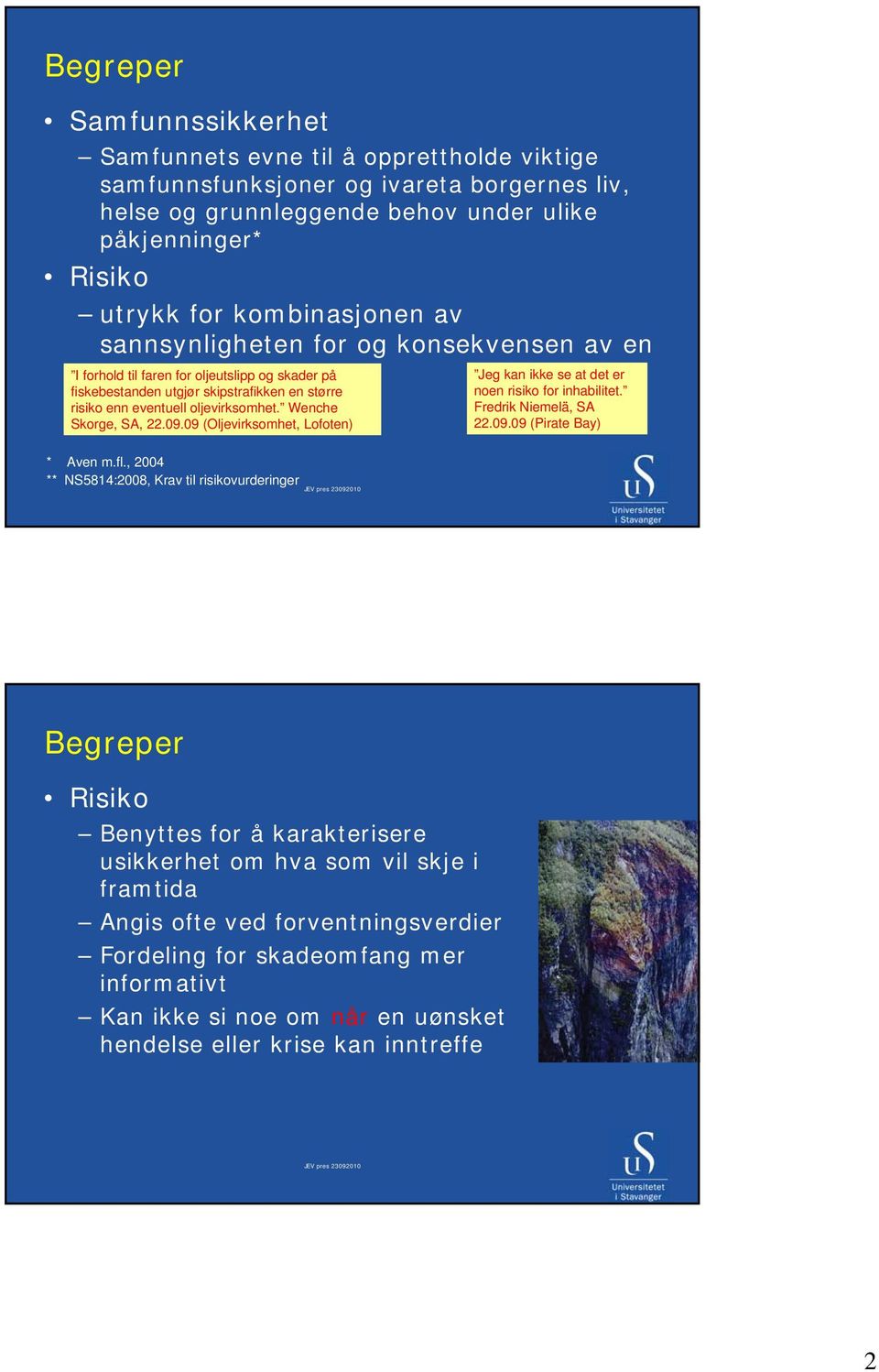 oljevirksomhet. Wenche Skorge, SA, 22.09.09 (Oljevirksomhet, Lofoten) Jeg kan ikke se at det er noen risiko for inhabilitet. Fredrik Niemelä, SA 22.09.09 (Pirate Bay) * Aven m.fl.