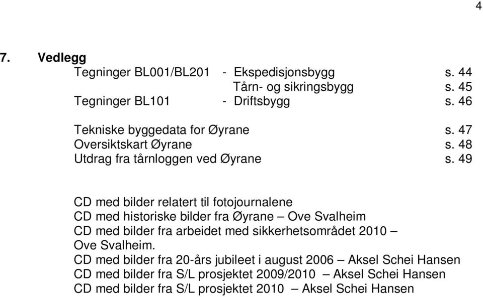 49 CD med bilder relatert til fotojournalene CD med historiske bilder fra Øyrane Ove Svalheim CD med bilder fra arbeidet med sikkerhetsområdet