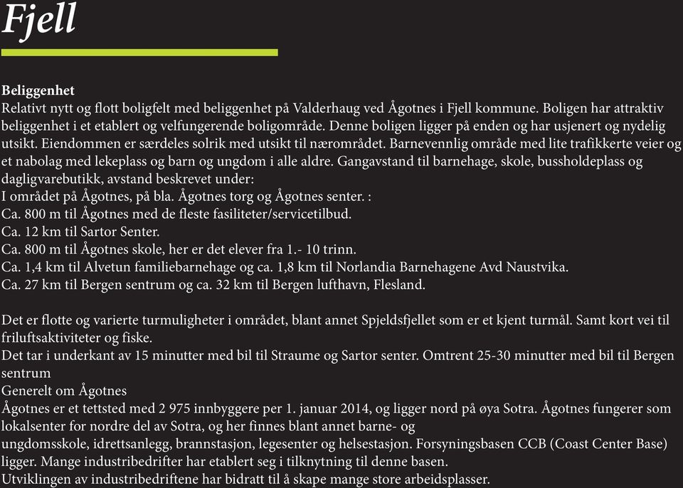 i alle aldre Gangavstand til barnehage, skole, bussholdeplass og dagligvarebutikk, avstand beskrevet under: I området på Ågotnes, på bla Ågotnes torg og Ågotnes senter : Ca 800 m til Ågotnes med de