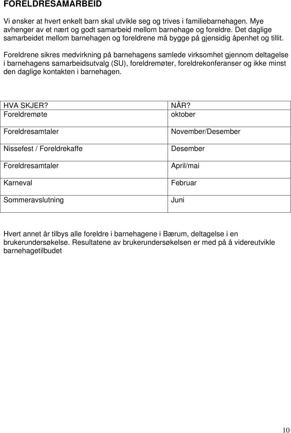 Foreldrene sikres medvirkning på barnehagens samlede virksomhet gjennom deltagelse i barnehagens samarbeidsutvalg (SU), foreldremøter, foreldrekonferanser og ikke minst den daglige kontakten i