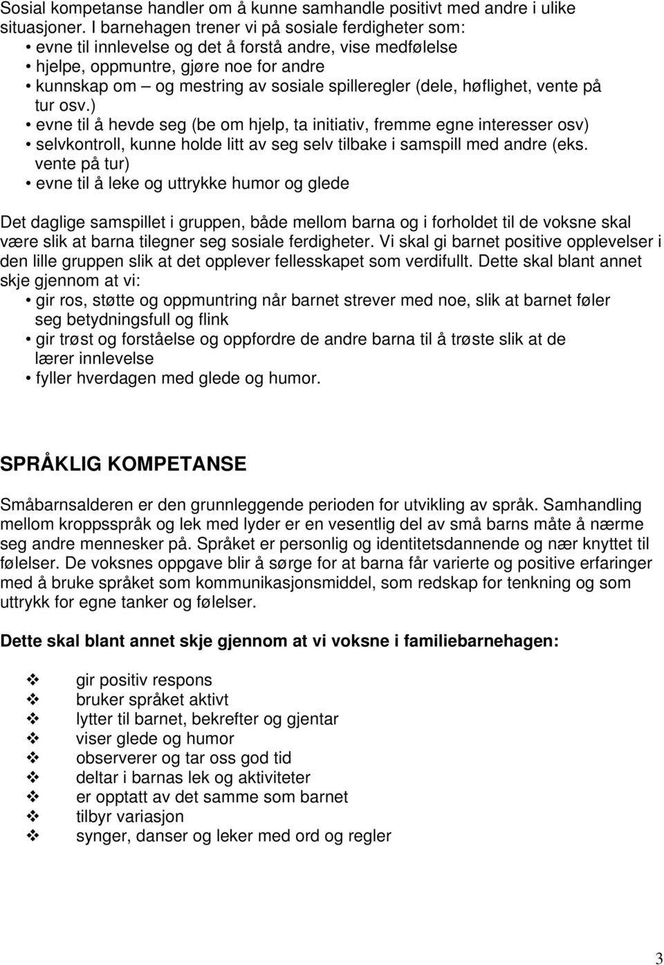 (dele, høflighet, vente på tur osv.) evne til å hevde seg (be om hjelp, ta initiativ, fremme egne interesser osv) selvkontroll, kunne holde litt av seg selv tilbake i samspill med andre (eks.