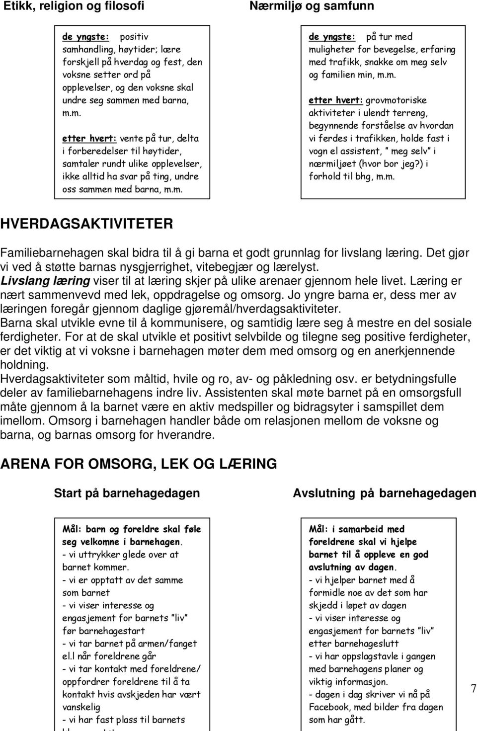 m. etter hvert: grovmotoriske aktiviteter i ulendt terreng, begynnende forståelse av hvordan vi ferdes i trafikken, holde fast i vogn el assistent, meg selv i nærmiljøet (hvor bor jeg?