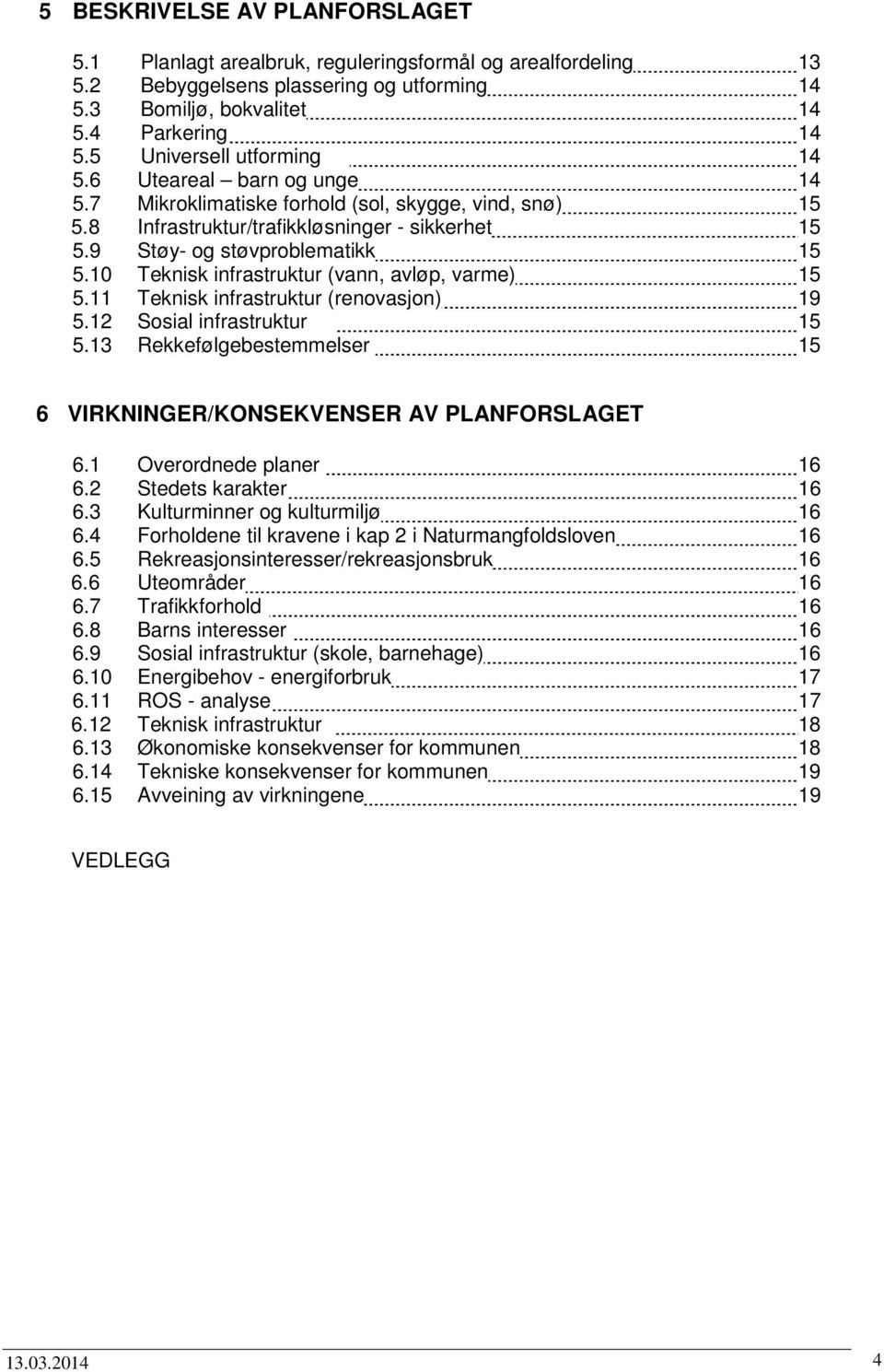 0 Teknisk infrastruktur (vann, avløp, varme) 5 5. Teknisk infrastruktur (renovasjon) 9 5.2 Sosial infrastruktur 5 5.3 Rekkefølgebestemmelser 5 6 VIRKNINGER/KONSEKVENSER AV PLANFORSLAGET 6.