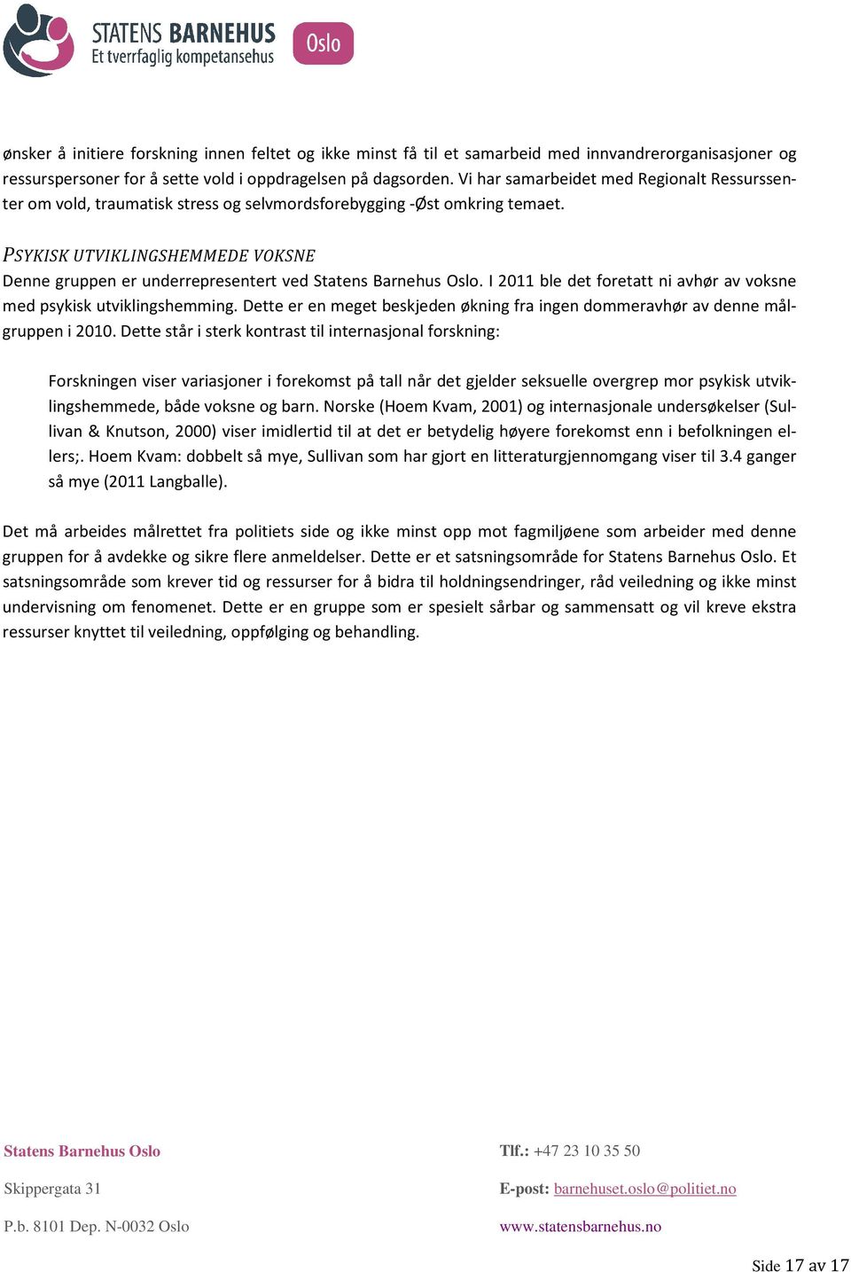 I 2011 ble det foretatt ni avhør av voksne med psykisk utviklingshemming. Dette er en meget beskjeden økning fra ingen dommeravhør av denne målgruppen i 2010.