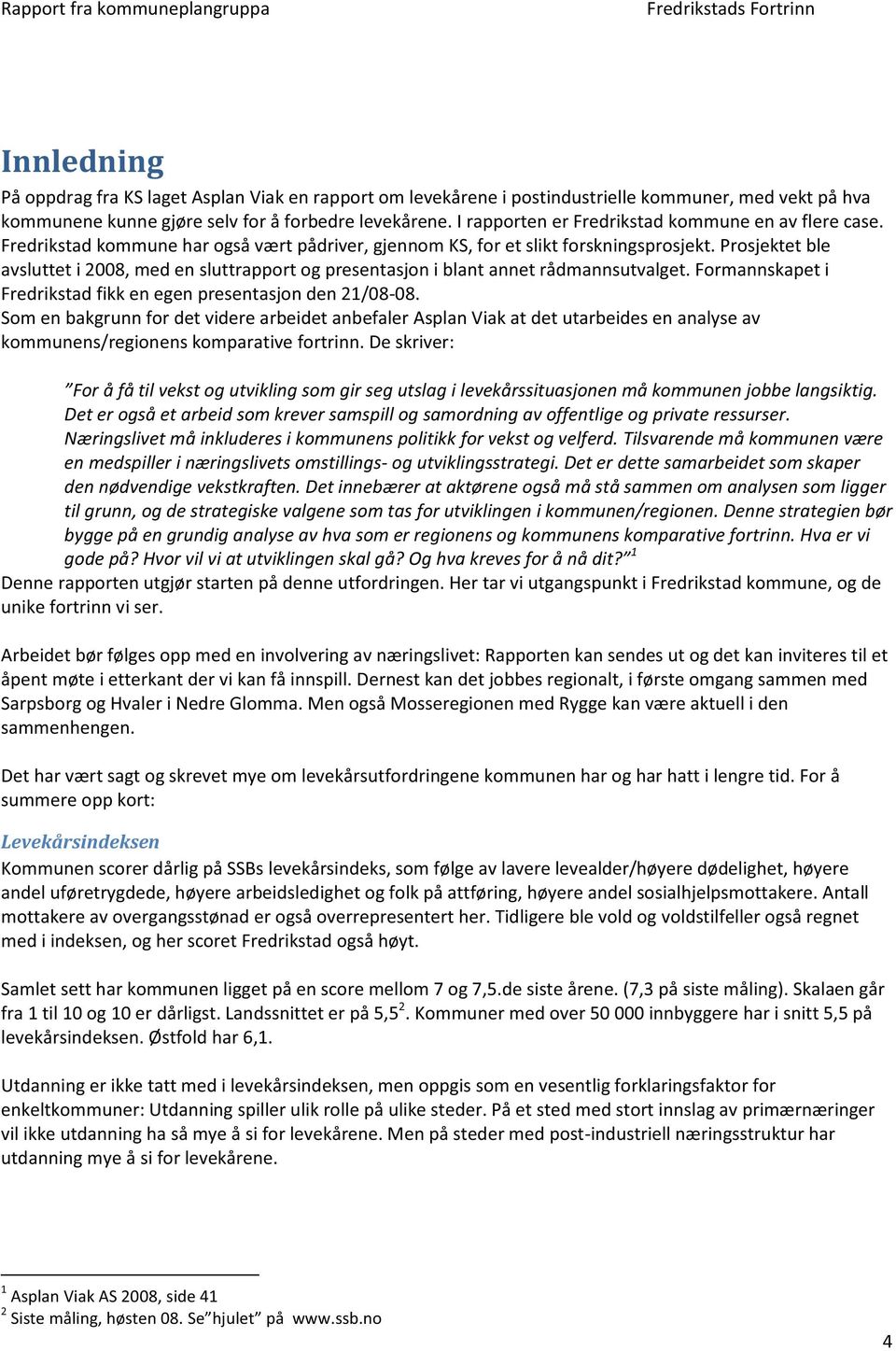 Prosjektet ble avsluttet i 2008, med en sluttrapport og presentasjon i blant annet rådmannsutvalget. Formannskapet i Fredrikstad fikk en egen presentasjon den 21/08-08.