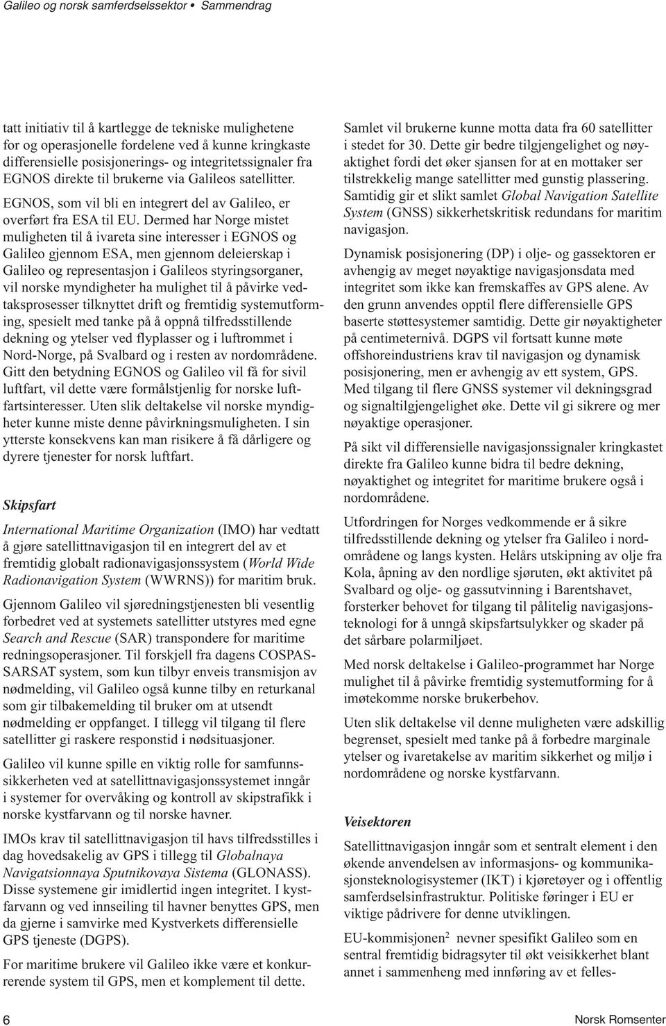 Dermed har Norge mistet muligheten til å ivareta sine interesser i EGNOS og Galileo gjennom ESA, men gjennom deleierskap i Galileo og representasjon i Galileos styringsorganer, vil norske myndigheter