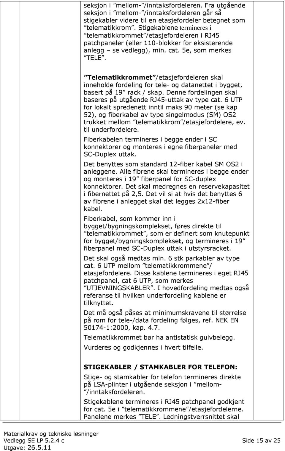 Telematikkrommet /etasjefordeleren skal inneholde fordeling for tele og datanettet i bygget, basert på 19 rack / skap. Denne fordelingen skal baseres på utgående RJ45 uttak av type cat.