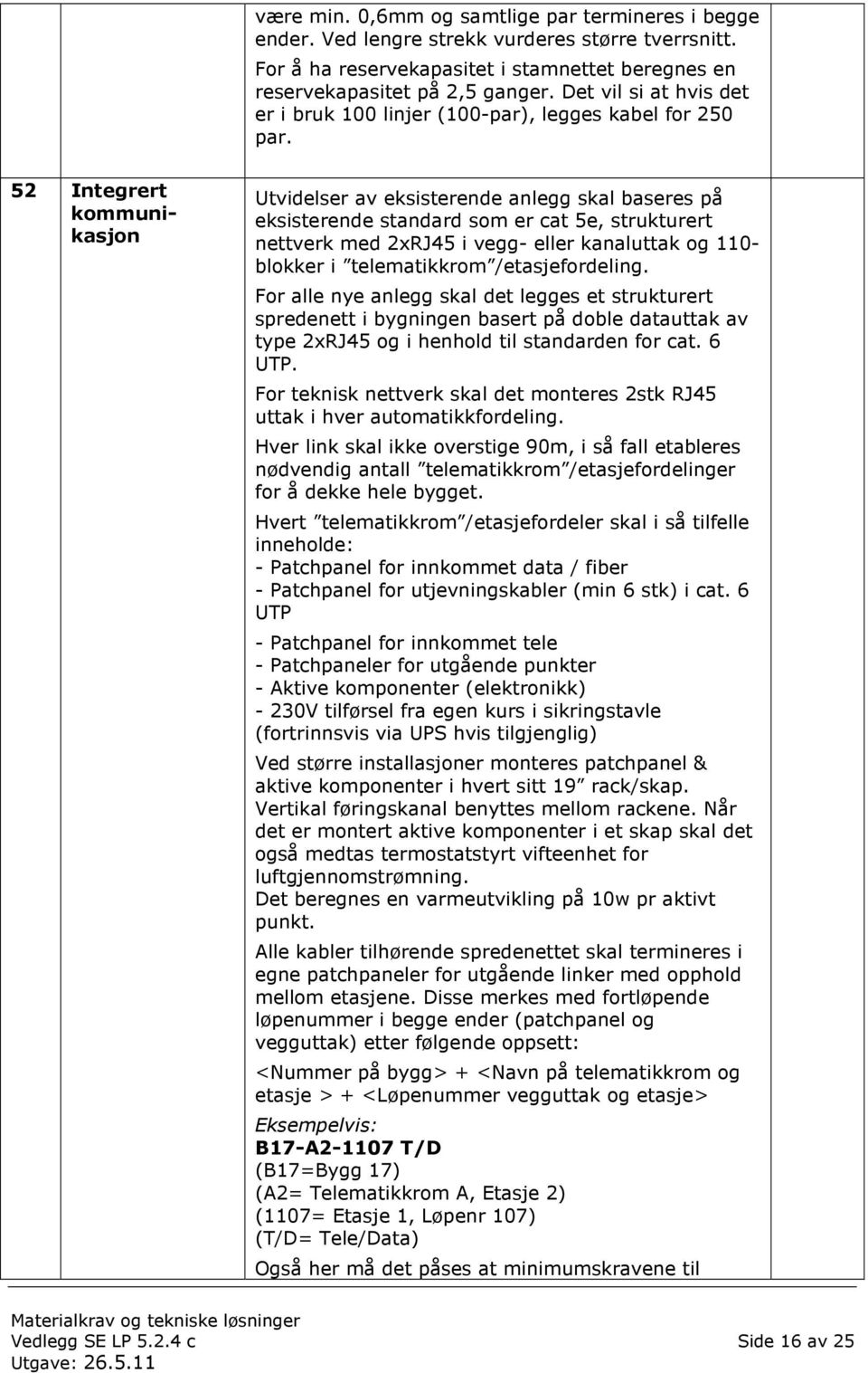 52 Integrert kommuni9 kasjon Utvidelser av eksisterende anlegg skal baseres på eksisterende standard som er cat 5e, strukturert nettverk med 2xRJ45 i vegg eller kanaluttak og 110 blokker i