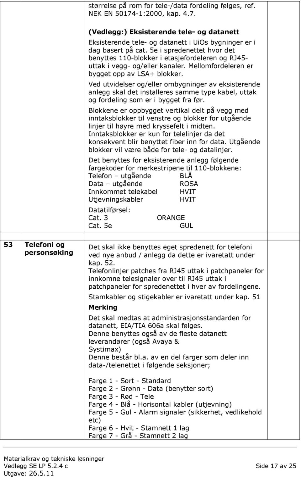 Ved utvidelser og/eller ombygninger av eksisterende anlegg skal det installeres samme type kabel, uttak og fordeling som er i bygget fra før.