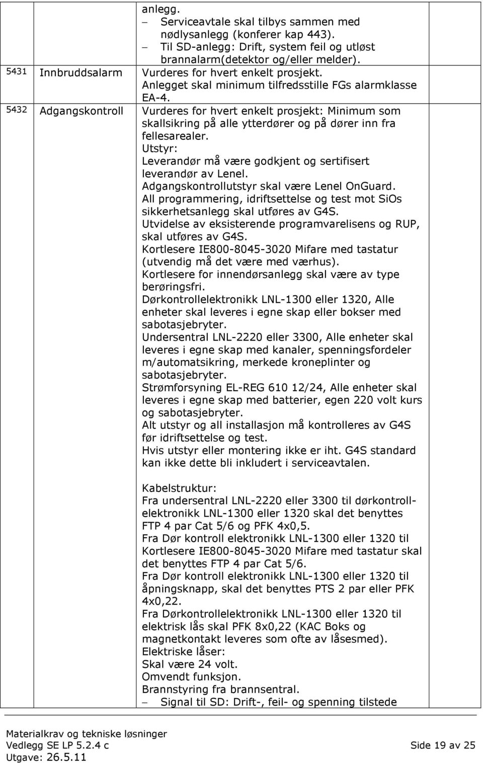 5432 Adgangskontroll Vurderes for hvert enkelt prosjekt: Minimum som skallsikring på alle ytterdører og på dører inn fra fellesarealer.