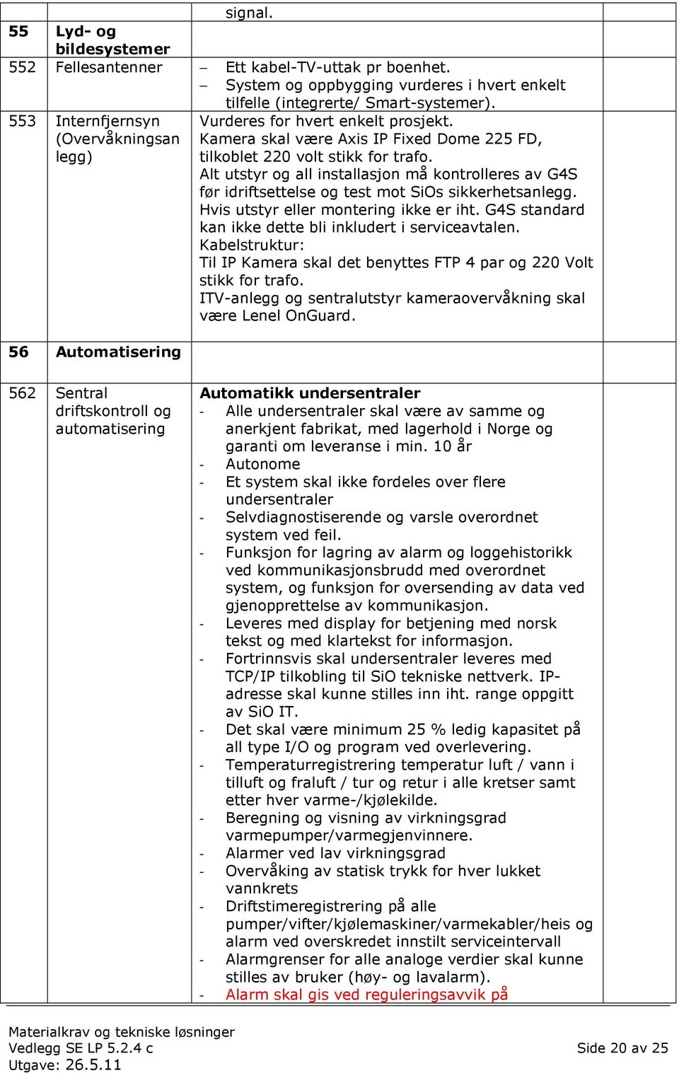 Alt utstyr og all installasjon må kontrolleres av G4S før idriftsettelse og test mot SiOs sikkerhetsanlegg. Hvis utstyr eller montering ikke er iht.